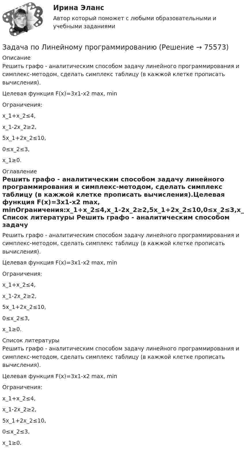     
            Описание
            Решить графо - аналитическим способом задачу линейного программирования и симплекс-методом, сделать симплекс таблицу (в кажжой клетке прописать вычисления).Целевая функция F(x)=3x1-x2  max, minОграничения:x_1+x_2≤4,x_1-2x_2≥2,5x_1+2x_2≤10,0≤x_2≤3,x_1≥0. 
            Оглавление
            Решить графо - аналитическим способом задачу линейного программирования и симплекс-методом, сделать симплекс таблицу (в кажжой клетке прописать вычисления).Целевая функция F(x)=3x1-x2  max, minОграничения:x_1+x_2≤4,x_1-2x_2≥2,5x_1+2x_2≤10,0≤x_2≤3,x_1≥0. 
            Список литературы
            Решить графо - аналитическим способом задачу линейного программирования и симплекс-методом, сделать симплекс таблицу (в кажжой клетке прописать вычисления).Целевая функция F(x)=3x1-x2  max, minОграничения:x_1+x_2≤4,x_1-2x_2≥2,5x_1+2x_2≤10,0≤x_2≤3,x_1≥0. 
            
            
            Задача по линейному программированию Задача по Линейному программированию Задача по логикеЗадача по логистикеЗадача по макроэкономикеЗадача по макроэкономикеЗАДАЧА ПО МАТЕМАТИКЕЗадача по криминалистикеЗадача по криминалистикеЗадача по КриминалистикеЗадача по криминалистике - выдвинуть общие и частные версиизадача по криминалистике - расследование разбоя (3 этапа)Задача по культурологии: Тема 5. Культурогенез в первобытную эпохуЗадача по лизингу