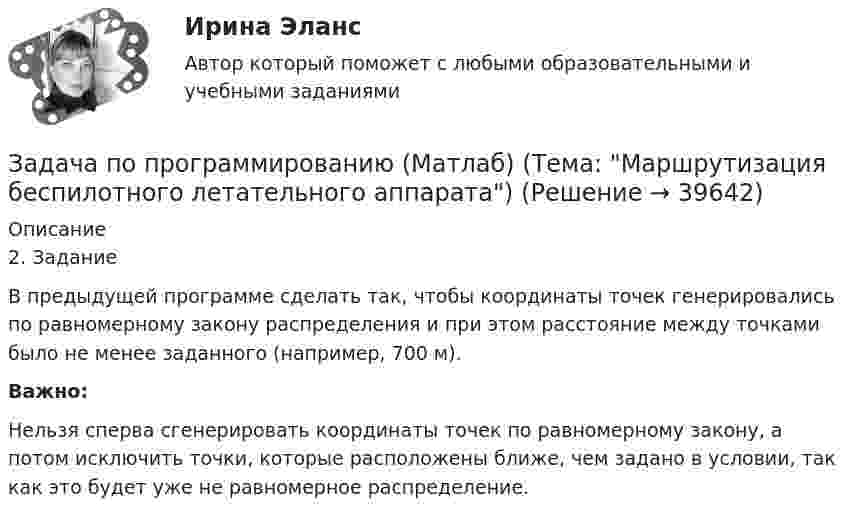      
          Описание
          	2. Задание	В предыдущей программе сделать так, чтобы координаты точек генерировались по равномерному закону распределения и при этом расстояние между точками было не менее заданного (например, 700 м).  Важно: 	Нельзя сперва сгенерировать координаты точек по равномерному закону, а потом исключить точки, которые расположены ближе, чем задано в условии, так как это будет уже не равномерное распределение.  
            
            
            Задача по Предмету - экономические преступления, проблемы квалификации и методика расследованияЗадача по программированию (Матлаб) (Тема: Маршрутизация беспилотного летательного аппарата)Задача по программированияЗадача по прокурорскому надзоруЗадача по прокурорскому надзоруЗадача по прокурорскому надзоруЗадача по прокурорскому надзоруЗадача по офтальмологииЗадача по охране и нормированию трудаЗадача по полупроводниковому диодуЗадача по постоянному току. Метод свёртыванияЗадача по правуЗАДАЧА ПО ПРАВУЗадача по предмету Исследование операций и методы оптимизации