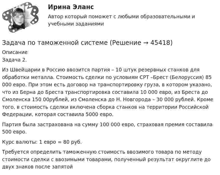      
            Описание
            Задача 2.Из Швейцарии в Россию ввозится партия – 10 штук резервных станков для обработки металла. Стоимость сделки по условиям СРТ –Брест (Белоруссия) 85 000 евро. При этом есть договор на транспортировку груза, в котором указано, что из Берна до Бреста транспортировка составила 10 000 евро, из Бреста до Смоленска 150 00рублей, из Смоленска до Н. Новгорода – 30 000 рублей. Кроме того, в стоимость сделки включена сборка станков на территории Российской Федерации, которая составила 5000 евро.Партия была застрахована на сумму 100 000 евро, страховая премия составила 500 евро.Курс валюты: 1 евро = 80 руб.Требуется определить таможенную стоимость ввозимого товара по методу стоимости сделки с ввозимыми товарами, полученный результат округлите до двух знаков после запятой  
            
            
            Задача по таможенной системеЗадача по таможенной системеЗадача по таможенной системеЗадача по таможенной системеЗадача по таможенной системеЗадача по ТВ с решениемЗадача по ТВ с решением Задача по сопроматузадача по статистикеЗадача по статистикеЗадача по статистикеЗадача по страховому возмещениюЗадача Построить и проинтерпретировать модель взаимосвязи между указанными факторами, проверить на значимость, осуществить точечный и интервальный прогноз, сделать выводы. Исходные данные для задачи находятся в таблицах 1-2. Выбор варианта осуществляется по первой букве фамилии (переменная X) и по первой букве имени (переменная Y) студента.задача по судебной медицине