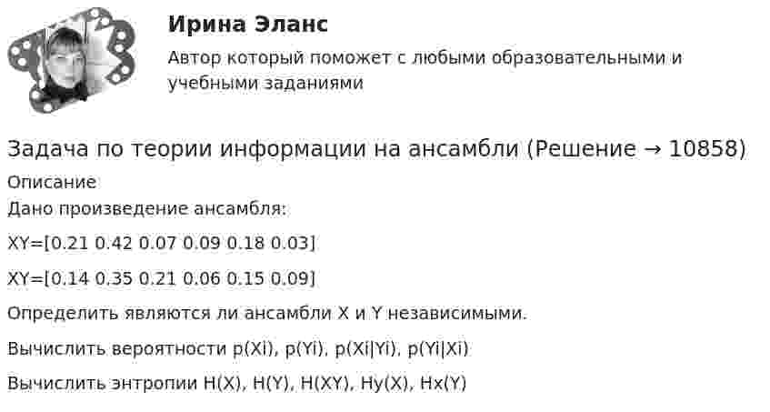     
          Описание
          Дано произведение ансамбля:XY=[0.21  0.42  0.07  0.09  0.18  0.03]XY=[0.14  0.35  0.21  0.06  0.15  0.09]Определить являются ли ансамбли X и Y независимыми. Вычислить вероятности p(Xi), p(Yi), p(Xi|Yi), p(Yi|Xi)Вычислить энтропии H(X), H(Y), H(XY), Hy(X), Hx(Y)  
            
            
            Задача по Теории доказательств Задача по теории информации на ансамблиЗадача по теории организации. Партия деталей из 3 шт обрабатывается на пяти операциях продолжительность tшт1=20; tшт2=10; tшт3=120; tшт4=10; tшт5=20. Задача по трудовому правуЗадача по трудовому правуЗадача по трудовому правуЗадача по трудовому правуЗадача по теории вероятностиЗадача по теории вероятностиЗадача по теории вероятностиЗадача по теории вероятности - N—гранные кубикиЗадача по теории вероятности - Довольные аналитики..Задача по теории вероятности - Ювелир получил заказ на жемчужную нить.Задача по теории горения