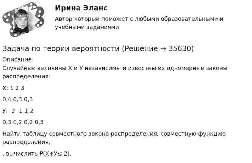     
          Описание
          	Случайные величины Х и У независимы и известны их одномерные законы распределения:  Х:   1    2     3       0,4  0,3  0,3   У:  -2    -1     1    2           0,3  0,2  0,2  0,3  	Найти таблицу совместного закона распределения, совместную функцию распределения, , вычислить Р(Х+У≤ 2).  
            
            
            Задача по теории вероятностиЗадача по теории вероятностиЗадача по теории вероятностиЗадача по теории вероятности - N—гранные кубикиЗадача по теории вероятности - Довольные аналитики..Задача по теории вероятности - Ювелир получил заказ на жемчужную нить.Задача по теории горенияЗадача по теории вероятностейЗадача по теории вероятностейЗадача по теории вероятностейЗадача по теории вероятностейЗадача по теории вероятностейЗадача по теории вероятностейЗадача по теории вероятности