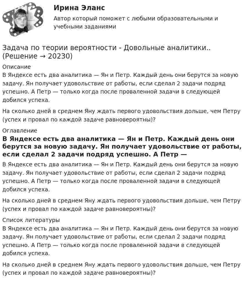     
          Описание
          В Яндексе есть два аналитика — Ян и Петр. Каждый день они берутся за новую задачу. Ян получает удовольствие от работы, если сделал 2 задачи подряд успешно. А Петр — только когда после проваленной задачи в следующей добился успеха.На сколько дней в среднем Яну ждать первого удовольствия дольше, чем Петру (успех и провал по каждой задаче равновероятны)? 
          Оглавление
          В Яндексе есть два аналитика — Ян и Петр. Каждый день они берутся за новую задачу. Ян получает удовольствие от работы, если сделал 2 задачи подряд успешно. А Петр — только когда после проваленной задачи в следующей добился успеха.На сколько дней в среднем Яну ждать первого удовольствия дольше, чем Петру (успех и провал по каждой задаче равновероятны)? 
          Список литературы
          В Яндексе есть два аналитика — Ян и Петр. Каждый день они берутся за новую задачу. Ян получает удовольствие от работы, если сделал 2 задачи подряд успешно. А Петр — только когда после проваленной задачи в следующей добился успеха.На сколько дней в среднем Яну ждать первого удовольствия дольше, чем Петру (успех и провал по каждой задаче равновероятны)?
            
            
            Задача по теории вероятности - N—гранные кубикиЗадача по теории вероятности - Довольные аналитики..Задача по теории вероятности - Ювелир получил заказ на жемчужную нить.Задача по теории горенияЗадача по Теории доказательств Задача по Теории доказательств Задача по теории информации на ансамблиЗадача по теории вероятностейЗадача по теории вероятностейЗадача по теории вероятностейЗадача по теории вероятностиЗадача по теории вероятностиЗадача по теории вероятностиЗадача по теории вероятности