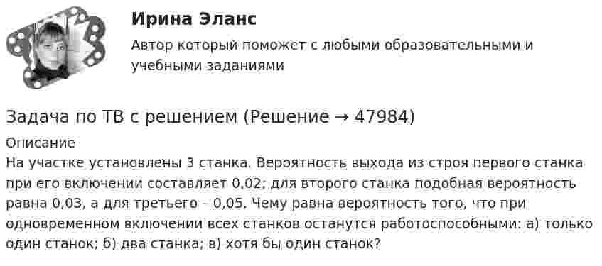      
            Описание
            На участке установлены 3 станка. Вероятность выхода из строя первого станка при его включении составляет 0,02; для второго станка подобная вероятность равна 0,03, а для третьего – 0,05. Чему равна вероятность того, что при одновременном включении всех станков останутся работоспособными: а) только один станок; б) два станка; в) хотя бы один станок?  
            
            
            Задача по ТВ с решениемЗадача по ТВ с решением Задача по теме Отдельная теория квалификации преступлений задача потенциальный внпЗадача по теории вероятностейЗадача по теории вероятностейЗадача по теории вероятностейЗадача Построить и проинтерпретировать модель взаимосвязи между указанными факторами, проверить на значимость, осуществить точечный и интервальный прогноз, сделать выводы. Исходные данные для задачи находятся в таблицах 1-2. Выбор варианта осуществляется по первой букве фамилии (переменная X) и по первой букве имени (переменная Y) студента.задача по судебной медицинеЗадача по Тактико-специальной подготовкеЗадача по таможенной системеЗадача по таможенной системеЗадача по таможенной системеЗадача по таможенной системе