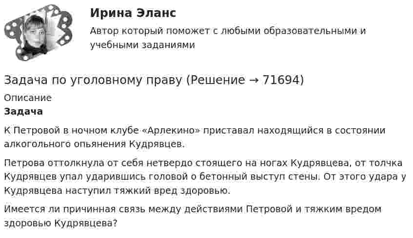     
            Описание
            Задача	К Петровой в ночном клубе «Арлекино» приставал находящийся в состоянии алкогольного опьянения Кудрявцев. 	Петрова оттолкнула от себя нетвердо стоящего на ногах Кудрявцева, от толчка Кудрявцев упал ударившись головой о бетонный выступ стены. От этого удара у Кудрявцева наступил тяжкий вред здоровью.	Имеется ли причинная связь между действиями Петровой и тяжким вредом здоровью Кудрявцева?     
            
            
            Задача по уголовному праву Задача по уголовному праву Задача по уголовному праву Задача по уголовному праву Задача по уголовному праву Задача по уголовному праву Задача по уголовному праву 1 росдистантЗадача по уголовному правуЗадача по уголовному правуЗадача по уголовному правуЗадача по уголовному правуЗадача по уголовному правуЗадача по уголовному праву Задача по уголовному праву 