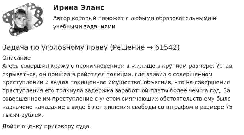      
            Описание
            Агеев совершил кражу с проникновением в жилище в крупном размере. Устав скрываться, он пришел в райотдел полиции, где заявил о совершенном преступлении и выдал похищенное имущество, объяснив, что на совершение преступления его толкнула задержка заработной платы более чем на год. За совершенное им преступление с учетом смягчающих обстоятельств ему было назначено наказание в виде 5 лет лишения свободы со штрафом в размере 75 тысяч рублей.Дайте оценку приговору суда.   
            
            
            Задача по уголовному правуЗадача по уголовному правуЗадача по уголовному правуЗадача по уголовному правуЗадача по уголовному правуЗадача по уголовному правуЗадача по уголовному правуЗадача по теории организации. Партия деталей из 3 шт обрабатывается на пяти операциях продолжительность tшт1=20; tшт2=10; tшт3=120; tшт4=10; tшт5=20. Задача по трудовому правуЗадача по трудовому правуЗадача по трудовому правуЗадача по трудовому правуЗадача по трудовому праву Задача по уголовному праву