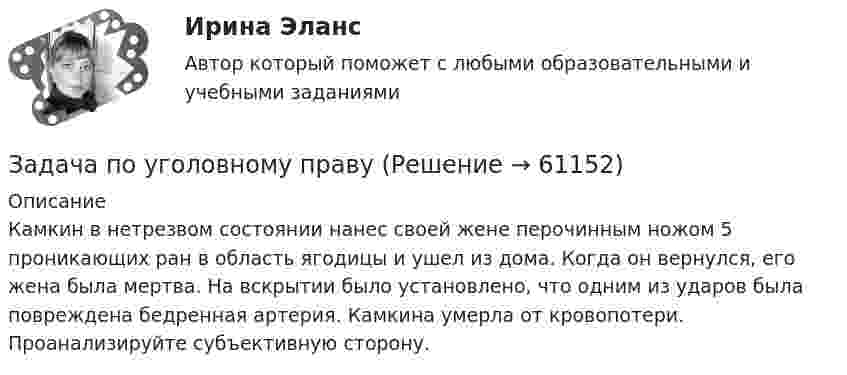     
            Описание
            Камкин в нетрезвом состоянии нанес своей жене перочинным ножом 5 проникающих ран в область ягодицы и ушел из дома. Когда он вернулся, его жена была мертва. На вскрытии было установлено, что одним из ударов была повреждена бедренная артерия. Камкина умерла от кровопотери. Проанализируйте субъективную сторону.    
            
            
            Задача по уголовному правуЗадача по уголовному правуЗадача по уголовному правуЗадача по уголовному правуЗадача по уголовному правуЗадача по уголовному правуЗадача по уголовному правуЗадача по уголовному правуЗадача по уголовному правуЗадача по уголовному правуЗадача по уголовному правуЗадача по уголовному правуЗадача по уголовному правуЗадача по уголовному праву