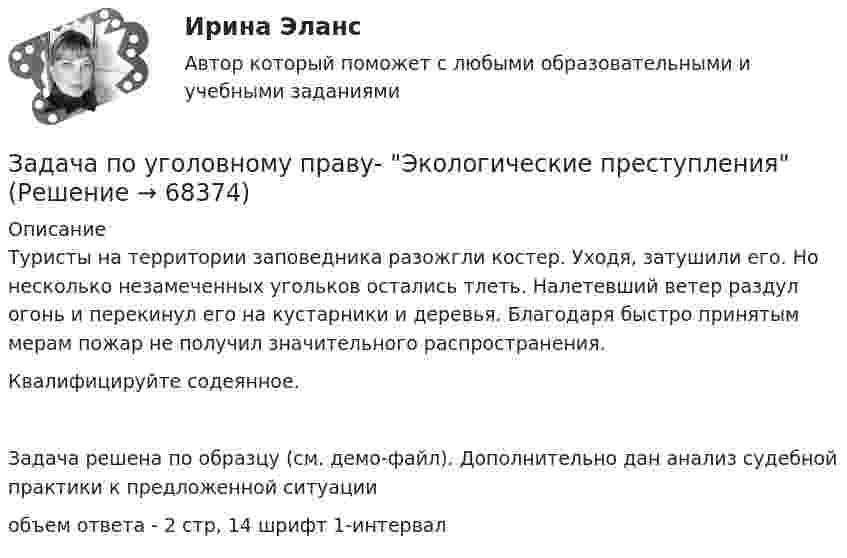     
            Описание
            	Туристы на территории заповедника разожгли костер. Уходя, затушили его. Но несколько незамеченных угольков остались тлеть. Налетевший ветер раздул огонь и перекинул его на кустарники и деревья. Благодаря быстро принятым мерам пожар не получил значительного распространения.	Квалифицируйте содеянное.Задача решена по  образцу (см. демо-файл). Дополнительно дан анализ судебной практики к предложенной ситуацииобъем ответа - 2 стр, 14 шрифт 1-интервал   
            
            
            Задача по уголовному праву (Пашков, Николаев и Петренко распивали спиртные напитки ...)Задача по уголовному праву- Экологические преступленияЗадача по уголовному процессуЗадача по уголовному процессуЗадача по уголовному процессуЗадача по уголовному процессуЗадача по уголовному процессуЗадача по уголовному праву Задача по уголовному праву Задача по уголовному праву Задача по уголовному праву Задача по уголовному праву Задача по уголовному праву 1 росдистантЗадача по уголовному праву 1 росдистант