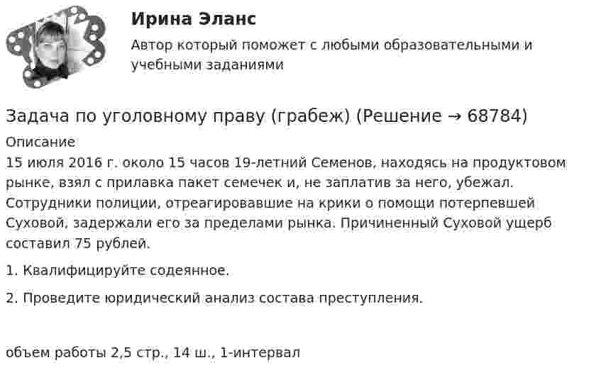     
            Описание
            15 июля 2016 г. около 15 часов 19-летний Семенов, находясь на продуктовом рынке, взял с прилавка пакет семечек и, не заплатив за него, убежал. Сотрудники полиции, отреагировавшие на крики о помощи потерпевшей Суховой, задержали его за пределами рынка. Причиненный Суховой ущерб составил 75 рублей.1. Квалифицируйте содеянное.2. Проведите юридический анализ состава преступления.объем работы 2,5 стр., 14 ш., 1-интервал   
            
            
            Задача по уголовному праву 1 росдистантЗадача по уголовному праву (грабеж)Задача по уголовному праву (Пашков, Николаев и Петренко распивали спиртные напитки ...)Задача по уголовному праву- Экологические преступленияЗадача по уголовному процессуЗадача по уголовному процессуЗадача по уголовному процессуЗадача по уголовному праву Задача по уголовному праву Задача по уголовному праву Задача по уголовному праву Задача по уголовному праву Задача по уголовному праву Задача по уголовному праву 