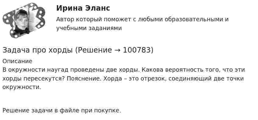      
            Описание
            В окружности наугад проведены две хорды. Какова вероятность того, что эти хорды пересекутся? Пояснение. Хорда – это отрезок, соединяющий две точки окружности. Решение задачи в файле при покупке.   
            
            
            Задача про последовательность «Орел, Орел»Задача про хордыЗадача, процесс нахождения решения которой является многоэтапным, относится к задачам … программированияЗадача ПСОЗадача работы: для предложенной в варианте геохимической выборки, характеризующей один из участков территории Тульской области, методами математической статистики установить закон распределения выборки, обосновать критерий выделения геохимических аномалий и построить поле концентраций с проведением контуров аномальных зон. Сделать заключение о механизмах формирования детектированных аномалий.Задача. Расстояние между двумя прибрежными поселками катер проходит по течению за 40 мин, а обратно — за 1 ч. За какое время проплывут это расстояние плотыЗадача. Рассчитайте фактические показатели нормативов ликвидности по данным, приведенным в таблице 1. Сравните их с нормативными значениями (Таблица 2). Сделайте выводы. Таблица 1Задача про внуков, кто окажется под властью деда?Задача про Гербарийзадача_ производительность трудаЗадача про комбинаторику на PythonЗадача про кубикЗадача про монету со смещениемЗадача про оценщиков контента Twitter