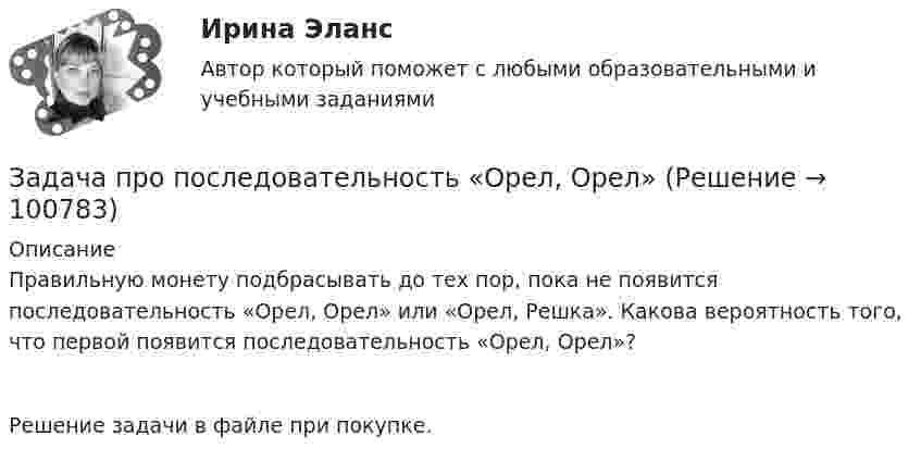      
            Описание
            Правильную монету подбрасывать до тех пор, пока не появится последовательность «Орел, Орел» или «Орел, Решка». Какова вероятность того, что первой появится последовательность «Орел, Орел»?Решение задачи в файле при покупке.   
            
            
            Задача про погоду в СиэтлеЗадача про последовательность «Орел, Орел»Задача про хордыЗадача, процесс нахождения решения которой является многоэтапным, относится к задачам … программированияЗадача ПСОЗадача работы: для предложенной в варианте геохимической выборки, характеризующей один из участков территории Тульской области, методами математической статистики установить закон распределения выборки, обосновать критерий выделения геохимических аномалий и построить поле концентраций с проведением контуров аномальных зон. Сделать заключение о механизмах формирования детектированных аномалий.Задача. Расстояние между двумя прибрежными поселками катер проходит по течению за 40 мин, а обратно — за 1 ч. За какое время проплывут это расстояние плотыЗадача.   Провести анализ динамики показателей состояния и движения трудовых ресурсов организации.Задача про внуков, кто окажется под властью деда?Задача про Гербарийзадача_ производительность трудаЗадача про комбинаторику на PythonЗадача про кубикЗадача про монету со смещением