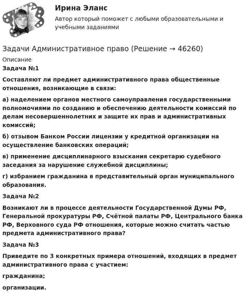      
            Описание
            Задача №1 Составляют ли предмет административного права общественные отношения, возникающие в связи: а) наделением органов местного самоуправления государственными полномочиями по созданию и обеспечению деятельности комиссий по делам несовершеннолетних и защите их прав и административных комиссий; б) отзывом Банком России лицензии у кредитной организации на осуществление банковских операций; в) применение дисциплинарного взыскания секретарю судебного заседания за нарушение служебной дисциплины; г) избранием гражданина в представительный орган муниципального образования.Задача №2 Возникают ли в процессе деятельности Государственной Думы РФ, Генеральной прокуратуры РФ, Счётной палаты РФ, Центрального банка РФ, Верховного суда РФ отношения, которые можно считать частью предмета административного права?Задача №3 Приведите по 3 конкретных примера отношений, входящих в предмет административного права с участием: гражданина; организации.  
            
            
            Задачи Административное правоЗадачи Административное правоЗадачи Административное правоЗадачи Административное правоЗадачи Административное правоЗадачи Административное правоЗадачи: - Анализ источников - Проследить рост предприятий - Воссоздать историческую обстановку - Показать, как развивалось промышленное производствоЗадачи №№: 8, 18, 28, 38, 48, 58, 68, 78, 88, 98 8. В катушке без сердечника за 0,01 с ток возрос от 1 до 2 А, при этом в катушке возникла ЭДС самоиндукции 20 В. Определить коэффициент самоиндукции и изменение энергии магнитного поля катушки.Задачи PythonЗадачи административноезадачи административное + мунициальноеЗадачи административное правоЗадачи административное правоЗадачи административное право