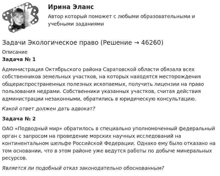      
            Описание
            Задача № 1Администрация Октябрьского района Саратовской области обязала всех собственников земельных участков, на которых находятся месторождения общераспространенных полезных ископаемых, получить лицензии на право пользования недрами. Собственники указанных участков, считая действия администрации незаконными, обратились в юридическую консультацию.Какой ответ должен дать адвокат? Задача № 2ОАО «Подводный мир» обратилось в специально уполномоченный федеральный орган с запросом на проведение морских научных исследований на континентальном шельфе Российской Федерации. Однако ему было отказано на том основании, что в этом районе уже ведутся работы по добыче минеральных ресурсов.Является ли подобный отказ законодательно обоснованным?  
            
            
            Задачи Экологическое правоЗадачи Экологическое правоЗадачи Экологическое правоЗадачи Экологическое правоЗадачи Экологическое правоЗадачи экономик 2 штЗадачи экономик 5 штЗадачи финансы и кредит 12 штЗадачи, функции и методы работы менеджераЗадачи, функции, отделов и служб по PR в государственных организациях и учреждениях, общественных объединениях, политических партияхЗадачи ценообразованиеЗадачи ценообразование 2 часть Задачи эклнлмика 4 штЗадачи эклнлмика 4 шт