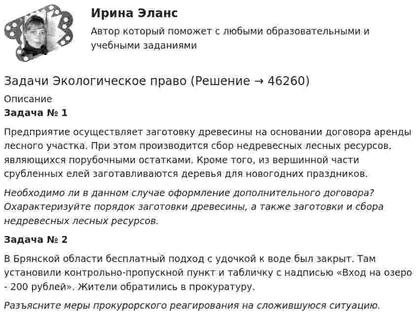      
            Описание
            Задача № 1Предприятие осуществляет заготовку древесины на основании договора аренды лесного участка. При этом производится сбор недревесных лесных ресурсов, являющихся порубочными остатками. Кроме того, из вершинной части срубленных елей заготавливаются деревья для новогодних праздников.Необходимо ли в данном случае оформление дополнительного договора? Охарактеризуйте порядок заготовки древесины, а также заготовки и сбора недревесных лесных ресурсов. Задача № 2В Брянской области бесплатный подход с удочкой к воде был закрыт. Там установили контрольно-пропускной пункт и табличку с надписью «Вход на озеро - 200 рублей». Жители обратились в прокуратуру.Разъясните меры прокурорского реагирования на сложившуюся ситуацию.  
            
            
            Задачи экнонмика предприятия 7 штЗадачи Экологическое правоЗадачи Экологическое правоЗадачи Экологическое правоЗадачи Экологическое правоЗадачи Экологическое правоЗадачи экономик 2 штЗадачи финансы 9 штЗадачи финансы и кредит 12 штЗадачи, функции и методы работы менеджераЗадачи, функции, отделов и служб по PR в государственных организациях и учреждениях, общественных объединениях, политических партияхЗадачи ценообразованиеЗадачи ценообразование 2 часть Задачи эклнлмика 4 шт