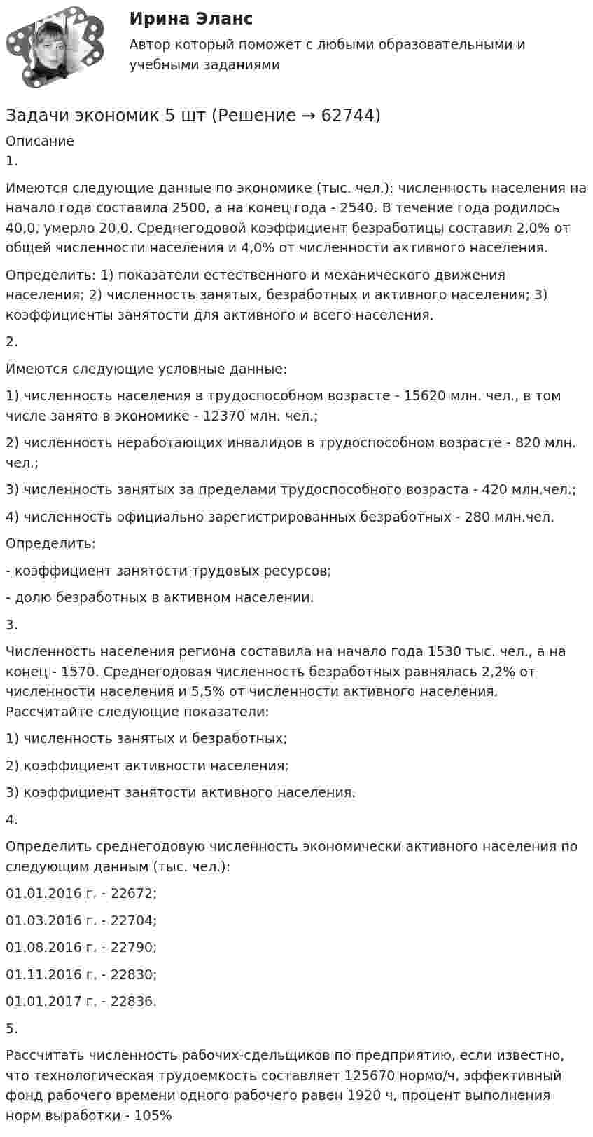      
            Описание
            1. Имеются следующие данные по экономике (тыс. чел.): численность населения на начало года составила 2500, а на конец года - 2540. В течение года родилось 40,0, умерло 20,0. Среднегодовой коэффициент безработицы составил 2,0% от общей численности населения и 4,0% от численности активного населения.Определить: 1) показатели естественного и механического движения населения; 2) численность занятых, безработных и активного населения; 3) коэффициенты занятости для активного и всего населения.2. Имеются следующие условные данные:1) численность населения в трудоспособном возрасте - 15620 млн. чел., в том числе занято в экономике - 12370 млн. чел.;2) численность неработающих инвалидов в трудоспособном возрасте - 820 млн. чел.;3) численность занятых за пределами трудоспособного возраста - 420 млн.чел.;4) численность официально зарегистрированных безработных - 280 млн.чел.Определить:- коэффициент занятости трудовых ресурсов;- долю безработных в активном населении.3. Численность населения региона составила на начало года 1530 тыс. чел., а на конец - 1570. Среднегодовая численность безработных равнялась 2,2% от численности населения и 5,5% от численности активного населения. Рассчитайте следующие показатели:1) численность занятых и безработных;2) коэффициент активности населения;3) коэффициент занятости активного населения.4. Определить среднегодовую численность экономически активного населения по следующим данным (тыс. чел.):01.01.2016 г. - 22672;01.03.2016 г. - 22704;01.08.2016 г. - 22790;01.11.2016 г. - 22830;01.01.2017 г. - 22836.5. Рассчитать численность рабочих-сдельщиков по предприятию, если известно, что технологическая трудоемкость составляет 125670 нормо/ч, эффективный фонд рабочего времени одного рабочего равен 1920 ч, процент выполнения норм выработки - 105%   
            
            
            Задачи экономик 2 штЗадачи экономик 5 штЗадачи экономикаЗадачи экономикаЗадачи экономикаЗадачи экономикаЗадачи экономикаЗадачи эклнлмика 4 штЗадачи эклнлмика 4 штЗадачи экнонмика предприятия 7 штЗадачи Экологическое правоЗадачи Экологическое правоЗадачи Экологическое правоЗадачи Экологическое право