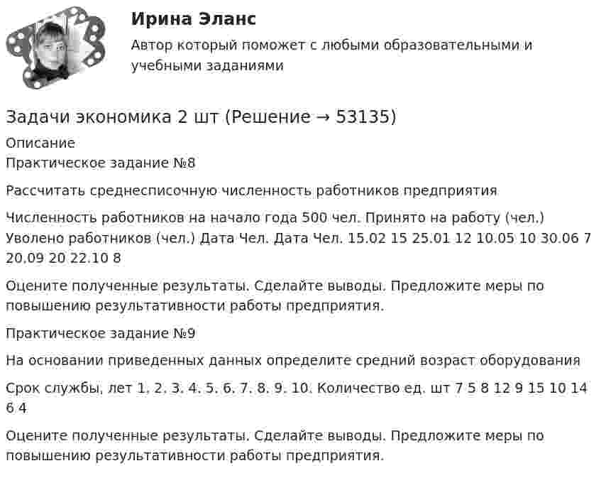      
            Описание
            Практическое задание №8  Рассчитать среднесписочную численность работников предприятия   Численность работников на начало года 500 чел.    Принято на работу (чел.)  Уволено  работников (чел.)    Дата  Чел.  Дата  Чел.    15.02  15  25.01  12    10.05  10  30.06  7    20.09  20  22.10  8   Оцените полученные результаты. Сделайте выводы. Предложите меры по повышению результативности работы предприятия. Практическое задание №9 На основании приведенных данных определите средний возраст оборудования  Срок службы, лет  1.  2.  3.  4.  5.  6.  7.  8.  9.  10.    Количество  ед. шт  7  5  8  12  9  15  10  14  6  4Оцените полученные результаты. Сделайте выводы. Предложите меры по повышению результативности работы предприятия.  
            
            
            Задачи экономика 2 штЗадачи экономика 2 штЗадачи экономика 2 штЗадачи экономика 2 штЗадачи экономика 2 штЗадачи экономика 2 штЗадачи экономика 2 штЗадачи экономика 2 штЗадачи экономика 2 штЗадачи экономика 2 штЗадачи экономика 2 штЗадачи экономика 2 штЗадачи экономика 2 штЗадачи экономика 2 шт