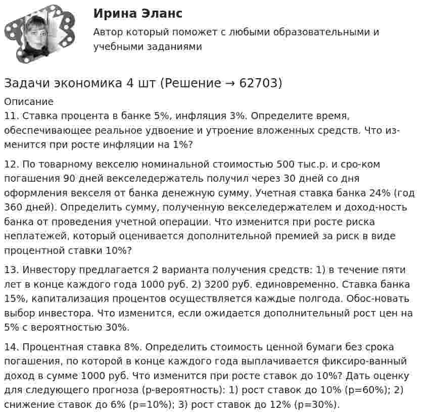      
            Описание
            11. Ставка процента в банке 5%, инфляция 3%. Определите время, обеспечивающее реальное удвоение и утроение вложенных средств. Что из-менится при росте инфляции на 1%?12. По товарному векселю номинальной стоимостью 500 тыс.р. и сро-ком погашения 90 дней векселедержатель получил через 30 дней со дня оформления векселя от банка денежную сумму. Учетная ставка банка 24% (год 360 дней). Определить сумму, полученную векселедержателем и доход-ность банка от проведения учетной операции. Что изменится при росте риска неплатежей, который оценивается дополнительной премией за риск в виде процентной ставки 10%? 13. Инвестору предлагается 2 варианта получения средств: 1) в течение пяти лет в конце каждого года 1000 руб. 2) 3200 руб. единовременно. Ставка банка 15%, капитализация процентов осуществляется каждые полгода. Обос-новать выбор инвестора. Что изменится, если ожидается дополнительный рост цен на 5% с вероятностью 30%. 14. Процентная ставка 8%. Определить стоимость ценной бумаги без срока погашения, по которой в конце каждого года выплачивается фиксиро-ванный доход в сумме 1000 руб. Что изменится при росте ставок до 10%? Дать оценку для следующего прогноза (p-вероятность): 1) рост ставок до 10% (p=60%); 2) снижение ставок до 6% (p=10%); 3) рост ставок до 12% (p=30%).    
            
            
            Задачи экономика 4 штЗадачи экономика 4 штЗадачи экономика 4 штЗадачи экономика 4 штЗадачи экономика 4 штЗадачи экономика 4 штЗадачи экономика 4 штЗадачи экономика 3 штЗадачи экономика 3 штЗадачи экономика 3 штЗадачи экономика 3 штЗадачи экономика 3 штЗадачи экономика 3штЗадачи экономика 4 шт