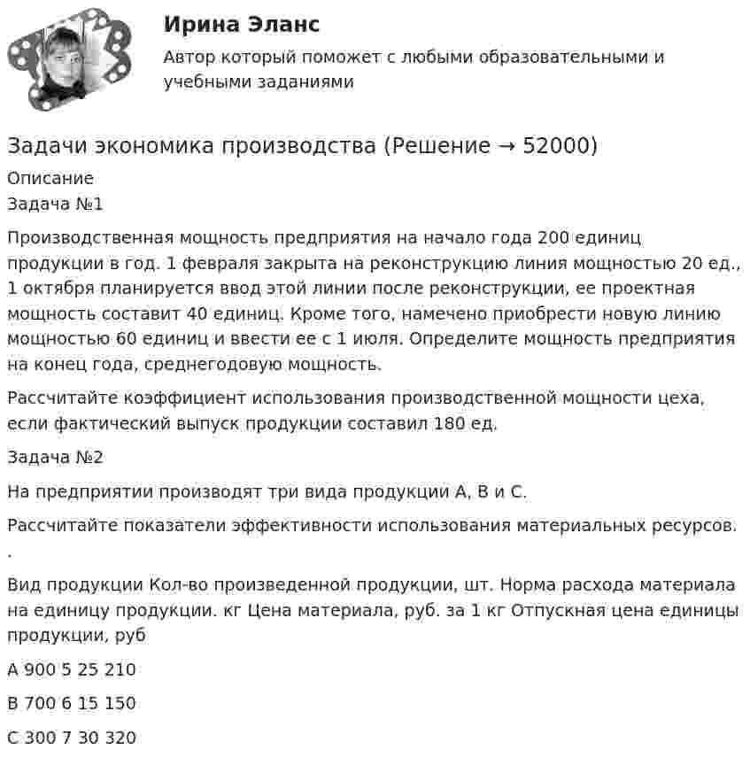      
            Описание
            	Задача №1	Производственная мощность предприятия на начало года 200 единиц продукции в год. 1 февраля закрыта на реконструкцию линия мощностью 20 ед., 1 октября планируется ввод этой линии после реконструкции, ее проектная мощность составит 40 единиц. Кроме того, намечено приобрести новую линию мощностью 60 единиц и ввести ее с 1 июля. Определите мощность предприятия на конец года, среднегодовую мощность.	Рассчитайте коэффициент использования производственной мощности цеха, если фактический выпуск продукции составил 180 ед.	Задача №2	На предприятии производят три вида продукции А, В и С.	Рассчитайте показатели эффективности использования материальных ресурсов.                                  .  Вид продукции  Кол-во произведенной  продукции, шт.  Норма расхода  материала на  единицу продукции. кг  Цена материала,  руб. за 1 кг  Отпускная цена  единицы продукции, руб   А  900  5  25  210   В  700  6  15  150   С  300  7  30  320   
            
            
            Задачи экономика предприятия 8 штЗадачи экономика производствазадачи_экономика трудаЗадачи экономика труда 5 штзадачи. экономика труда. Рассчитайте индивидуальную и коллективную сдельные расценку за 1 000 рубзадачи Экономическая оценка инвестицийЗадачи, экономический анализ, 5 вариант (финунивер, Департамент бизнес - аналитики)Задачи экономика предприятия 3 штЗадачи экономика предприятия 3 штЗадачи экономика предприятия 4 штЗадачи экономика предприятия 4 штЗадачи экономика предприятия 4 штЗадачи экономика предприятия 4 штЗадачи экономика предприятия 6 шт