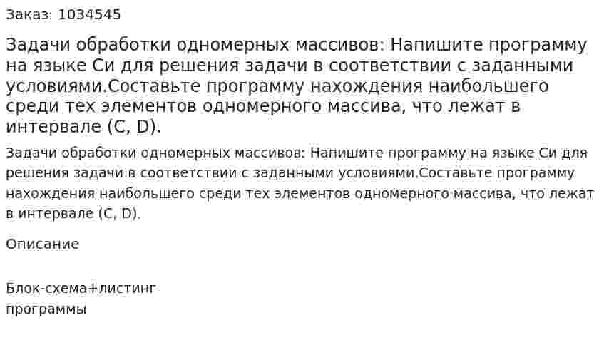 Задачи обработки одномерных массивов: Напишите программу на языке Си для решения задачи в соответствии с заданными условиями.Составьте программу нахождения наибольшего среди тех элементов одномерного массива, что лежат в интервале (С, D). 