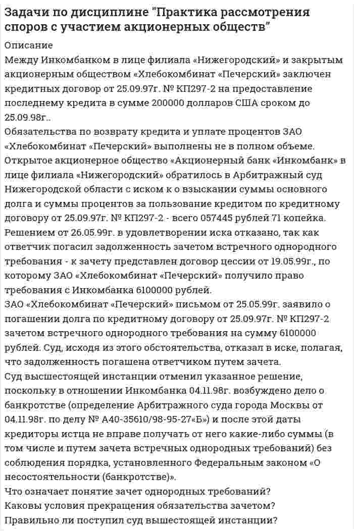     
          Описание
          Юридическая консультация № 26 Коллегии адвокатов города Москвы обратилась в Арбитражный суд города Москвы с иском к открытому акционерному обществу «Общемашэкспорт» о взыскании задолженности за предоставленные на основании договора от 29.06.2000г. № 14-Юр/2000 адвокатские услуги и процентов за пользование чужими денежными средствами в соответствии со статьей 395 Гражданского кодекса Российской Федерации.
Решением от 26.06.01г. исковые требования удовлетворены в полном объеме.
При рассмотрении дела в вышестоящем суде выяснилось, что принимая решение об удовлетворении исковых требований, судом не учтено, что иск по настоящему делу заявлен 16.05.01г., в то время как определением Арбитражного суда города Москвы от 07.12.2000г. по другому делу (№ А40-43423/00-95-71Б) в отношении ОАО «Общемашэкспорт» возбуждено дело о признании его несостоятельным (банкротом) и введено наблюдение, в связи с чем решение суда первой инстанции было отменено.
Каковы последствия возбуждения дела о признании должника несостоятельным (банкротом)?
Вправе ли кредиторы должника, в отношении которого возбуждено дело о признании его несостоятельным (банкротом), обращаться c исковым заявлением в арбитражный суд к должнику в целях удовлетворения своих требований в индивидуальном порядке?
Правильно ли поступил суд вышестоящей инстанции, отменив решение нижестоящего суда?  
            
            
            Задачи по дисциплине Гражданское правоЗадачи по дисциплине Гражданское право. 2Задачи по дисциплине Гражданское право (4 задачи)Задачи по ИГПСЗЗадачи по инвестициямЗадачи по КриминалистикеЗадачи по курсу "Детали машин" вариант 16Задачи по банковскому правуЗадачи по бух учетуЗадачи по гражданскому правуЗадачи по гражданскому праву. 2Задачи по Гражданскому процессуЗадачи по дисциплине "Практика рассмотрения споров с участием акционерных обществ"Задачи по дисциплине "Практика рассмотрения споров с участием акционерных обществ". 2