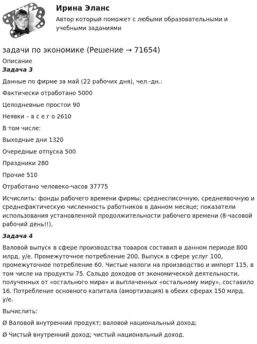     
            Описание
            Задача 3Данные по фирме за май (22 рабочих дня), чел.-дн.:  Фактически отработано  5000   Целодневные простои 90   Неявки – в с е г о 2610                   В том числе:     Выходные дни 1320   Очередные отпуска 500   Праздники 280   Прочие  510   Отработано человеко-часов 37775  Исчислить: фонды рабочего времени фирмы; среднесписочную, среднеявочную и среднефактическую численность работников в данном месяце; показатели использования установленной продолжительности рабочего времени (8-часовой рабочий день!!).Задача 4Валовой выпуск в сфере производства товаров составил в данном периоде 800 млрд. у/е. Промежуточное потребление 200. Выпуск в сфере услуг 100, промежуточное потребление 60. Чистые налоги на производство и импорт 115, в том числе на продукты 75. Сальдо доходов от экономической деятельности, полученных от «остального мира» и выплаченных «остальному миру», составило 16. Потребление основного капитала (амортизация) в обеих сферах 150 млрд. у/е.Вычислить:Ø Валовой внутренний продукт; валовой национальный доход;Ø Чистый внутренний доход; чистый национальный доход.   
            
            
            задачи по экономикезадачи по экономикезадачи по экономикезадачи по экономикезадачи по экономикеЗадачи по экономикеЗадачи по экономикезадачи по ценообразованию-5задачи по ценообразованию-6Задачи по ценообразованию ВЭДЗадачи по экологическому правуЗадачи по экологическому правуЗадачи по экологическому праву - Вариант 1задачи по экологическому праву (вариант 2)