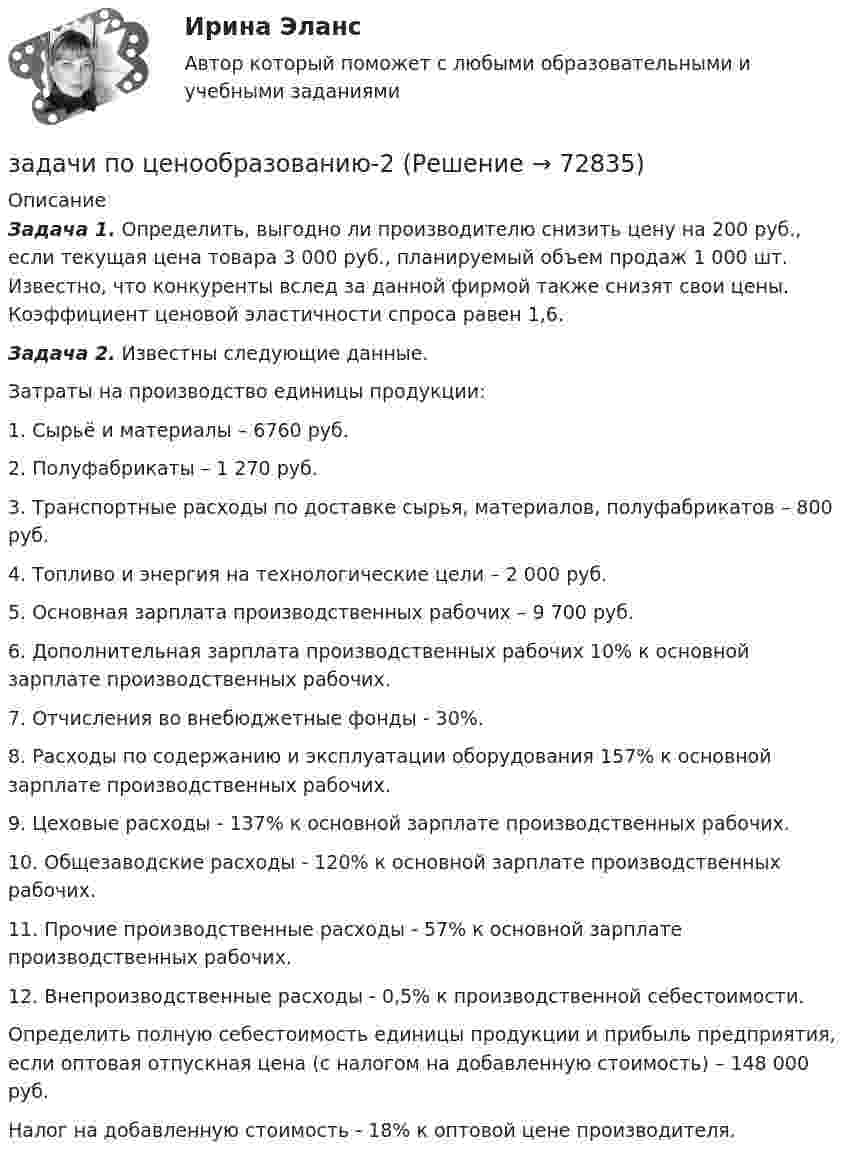      
            Описание
             Задача 1. Определить, выгодно ли производителю снизить цену на 200 руб., если текущая цена товара 3 000 руб., планируемый объем продаж 1 000 шт. Известно, что конкуренты вслед за данной фирмой также снизят свои цены. Коэффициент ценовой эластичности спроса равен 1,6. Задача 2. Известны следующие данные. 	    Затраты на производство единицы продукции:	1.    Сырьё и материалы – 6760 руб. 	2.    Полуфабрикаты – 1 270 руб. 	3.    Транспортные расходы по доставке сырья, материалов, по­луфабрикатов – 800 руб. 	4.    Топливо и энергия на технологические цели – 2 000 руб. 	5.    Основная зарплата производственных рабочих – 9 700 руб.	6.    Дополнительная зарплата производственных рабочих ­10% к основной зарплате производственных рабочих. 	7.    Отчисления во внебюджетные фонды - 30%. 	8.    Расходы по содержанию и эксплуатации оборудования ­157% к основной зарплате производственных рабочих. 	9.    Цеховые расходы - 137% к основной зарплате производст­венных рабочих. 	10. Общезаводские расходы - 120% к основной зарплате про­изводственных рабочих. 	11.  Прочие производственные расходы - 57% к основной зар­плате производственных рабочих. 	12.  Внепроизводственные расходы - 0,5% к производственной себестоимости. 	Определить полную себестоимость единицы продукции и прибыль предприятия, если оптовая отпускная цена (с налогом на добавленную стоимость) – 148 000 руб. 	Налог на добавленную стоимость - 18% к оптовой цене производителя.   
            
            
            задачи по ценообразованиюзадачи по ценообразованию-2задачи по ценообразованию-3задачи по ценообразованию-4задачи по ценообразованию-5задачи по ценообразованию-6Задачи по ценообразованию ВЭДзадачи по финансовому менеджментузадачи по финансовому менеджменту Практическое занятие 4 (Тема 5). Структура капитала и дивидендная политиказадачи по финансовому менеджменту Управление оборотными активамизадачи по финансовому планированиюЗадачи по химииЗадачи по химии - 13 задач. 5 вараинтЗадачи по химии в количестве 10 штук - Вариант 7.