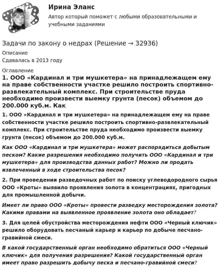      
          Описание
          Сдавалась в 2013 году 
          Оглавление
           1.                ООО «Кардинал и три мушкетера» на принадлежащем ему на праве собственности участке решило построить спортивно-развлекательный комплекс. При строительстве пруда необходимо произвести выемку грунта (песок) объемом до 200.000 куб.м.  Как ООО «Кардинал и три мушкетера» может распорядиться добытым песком? Какие разрешения необходимо получить ООО «Кардинал и три мушкетера» для производства данных работ? Можно ли продать извлеченный в ходе строительства песок? 2.                При проведении разведочных работ по поиску углеводородного сырья ООО «Кроты» выявило проявления золота в концентрациях, пригодных для промышленной добычи. Имеет ли право ООО «Кроты» провести разведку месторождения золота? Какими правами на выявленное проявление золота оно обладает? 3.                Для целей обустройства месторождения нефти ООО «Черный ключик» решило оборудовать песчаный карьер и карьер по добыче песчано-гравийной смеси. В какой государственный орган необходимо обратиться ООО «Черный ключик» для получения разрешения? Какой государственный орган имеет право разрешить добычу песка и песчано-гравийной смеси? 
            
            
            Задачи по дисциплине Уголовное правоЗадачи по закону о недрахЗадачи по зачету по ФИНАНСЫ и Кредит задачи по земельному правузадачи по земельному правуЗадачи по земельному правуЗадачи по земельному правуЗадачи по дисциплине ПравоведениеЗадачи по дисциплине Предпринимательское право с полным решениемЗадачи по дисциплине Предпринимательское право с полным решениемЗадачи по дисциплине Римское правоЗадачи по дисциплине Трудовое правоЗадачи по дисциплине Трудовое правоЗадачи по дисциплине Уголовное право
