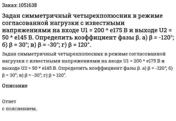 Задан симметричный четырехполюсник в режиме согласованной нагрузки с известными напряжениями на входе U1 = 200 * e175 В и выходе U2 = 50 * e145 В. Определить коэффициент фазы β. а) β = -120°; б) β = 30°; в) β = -30°; г) β = 120°.  