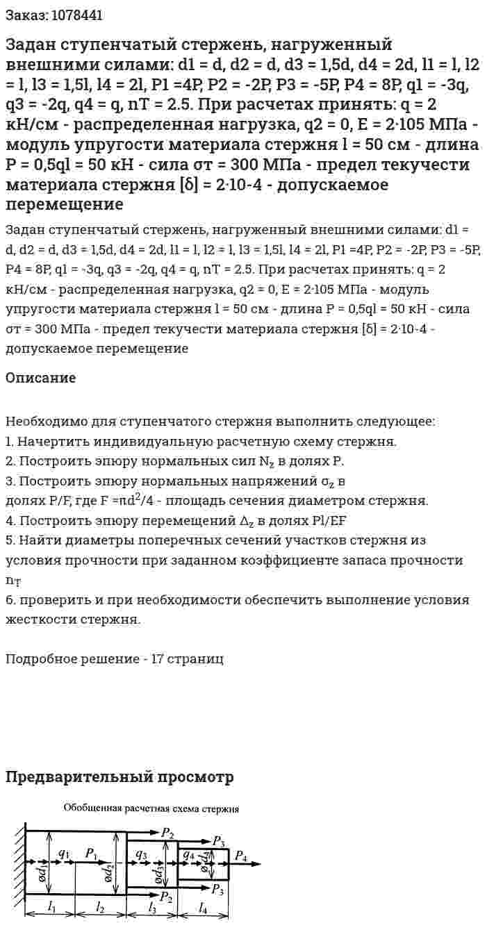 Задан ступенчатый стержень, нагруженный внешними силами:  d1 = d, d2 = d, d3 = 1,5d, d4 = 2d, l1 = l, l2 = l, l3 = 1,5l, l4 = 2l, P1 =4P, P2 = -2P, P3 = -5P, P4 = 8P,  q1 = -3q, q3 = -2q, q4 = q, nT = 2.5.  При расчетах принять:  q = 2 кН/см - распределенная нагрузка, q2 = 0,  E = 2·105 МПа - модуль упругости материала стержня  l = 50 см - длина  Р = 0,5ql = 50 кН - сила  σт = 300 МПа - предел текучести материала стержня  [δ] = 2·10-4 - допускаемое перемещение 