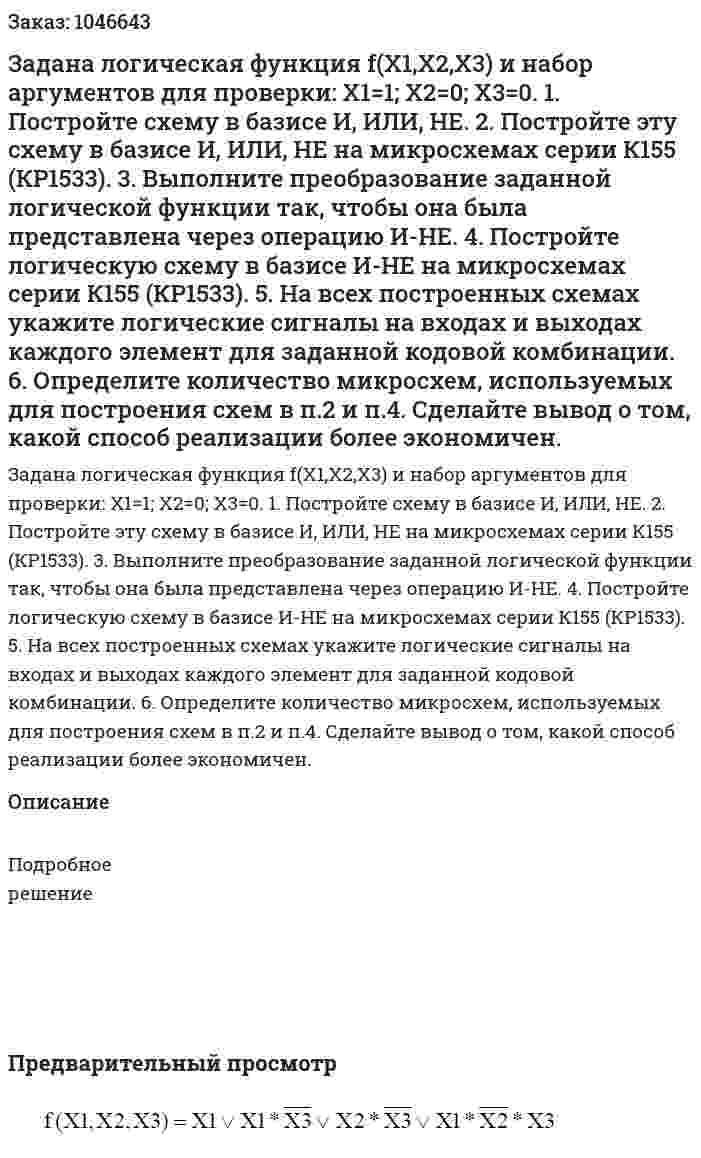 Задана логическая функция f(X1,X2,X3) и набор аргументов для проверки: X1=1; X2=0; X3=0.  1. Постройте схему в базисе И, ИЛИ, НЕ.  2. Постройте эту схему в базисе И, ИЛИ, НЕ на микросхемах серии К155 (КР1533).  3. Выполните преобразование заданной логической функции так, чтобы она была представлена через операцию И-НЕ.  4. Постройте логическую схему в базисе И-НЕ на микросхемах серии К155 (КР1533).  5. На всех построенных схемах укажите логические сигналы на входах и выходах каждого элемент для заданной кодовой комбинации.  6. Определите количество микросхем, используемых для построения схем в п.2 и п.4. Сделайте вывод о том, какой способ реализации более экономичен. 