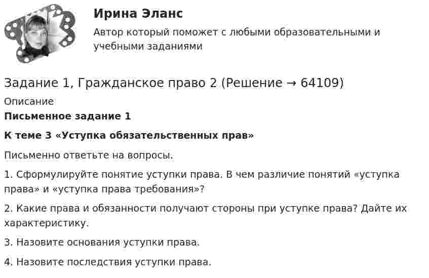      
            Описание
             Письменное задание 1 К теме 3 «Уступка обязательственных прав»	Письменно ответьте на вопросы.	1. Сформулируйте понятие уступки права. В чем различие понятий «уступка права» и «уступка права требования»?	2. Какие права и обязанности получают стороны при уступке права? Дайте их характеристику. 	3. Назовите основания уступки права. 	4. Назовите последствия уступки права.    
            
            
            Задание 1. Государственное регулирование открытой экономики. Задание 2. Численность населения составляет 210 млн. человек, 26 млн. чел. – дети до 16 лет, а также люди, находящиеся в длительной изоляции; 34 млн. чел. Выбыли из состава рабочей силы; 5 млн. 400 тыс. чел. – безработные. Используя эти статистические данные, рассчитайте: а) величину рабочей силы; б) уровень безработицы?Задание 1, Гражданское право 2Задание 1 (Гражданское право (4)) РОСДИСТАНТ)Задание 1 Графическим методом найти максимум и минимум функции на множестве, задаваемом системой ограничений: F = 3x1+2x2-16 2x1-x2-1>=0 x1-2x2+4>=0 x1-2x2-3<=0Задание 1. Густота транспортной системы РФ По формуле густоты транспортной системы рассчитать общую и по отдельным видам густоту транспортных путей сообщения страны. Сделать вывод об обеспеченности РФ транспортной сетью.Задание 1. Густота транспортной системы РФ По формуле густоты транспортной системы рассчитать общую и по отдельным видам густоту транспортных путей сообщения страны. Сделать вывод об обеспеченности РФ транспортной сетью.. 2Задание: 1.	Дайте определения: бюджету, межбюджетным трансфертам, доходам бюджета . 2.	Рассчитайте процент исполнения региональных бюджетов Сибирского федерального округа (разделив гр.3 на гр.2 и умножив на 100) и заполните графу Задание 1. Выполните прогноз банкротства Акмолинского райпо на основе следующих данных, используя двухфакторную модель Z-счета. Сделайте мотивированное профессиональное суждение о вероятности банкротства этой организации. Таблица 1 Показатели Акмолинского райпо, млн. руб.Задание 1. Выполните прогноз банкротства Акмолинского райпо на основе следующих данных, используя двухфакторную модель Z-счета. Сделайте мотивированное профессиональное суждение о вероятности банкротства этой организации. Таблица 1 Показатели Акмолинского райпо, млн. руб. Показатели На начало года На конец годаЗадание 1 Вы секретарь в Администрации города. Вам дано задание подготовить ПОСТАНОВЛЕНИЕ Администрации города следующего содержания: в целях оптимизации маршрутной сети городского пассажирского транспорта и в соответствии с Федеральным законом от 13.07.2015 № 220-ФЗЗадание 1. Вычислите значение выражения 9E16 – 9416. В ответе запишите вычисленное значение в десятичной системе счисления. Для выполнения задания 1 необходимо использовать следующие данные: В двоичной системе:Задание 1. Вы являетесь конкурсантом ежегодного внутреннего конкурса «Педагог-профессионал» начального звена и в номинации «Скорая помощь» оказались самым сильным участником, для звания «абсолютного победителя» необходимо продемонстрировать ваши знания, умения и навыки по предупреждению развития заболеваний ребенка.Задание 1. Вы являетесь работником бухгалтерии ЗАО «Колледжторг». Вам необходимо для перечисления в налоговые органы и государственные внебюджетные фонды произвести расчет суммы по НДФЛ, подлежащей уплате в бюджет за отчетный период, и суммы страховых взносов в ФОМС, ПФР, ФСС.Задание 1. Годовая потребность составляет 6000 единиц товара, цена одной единицы товара 150 рублей. На содержание товара на складе затрачивается 20% его стоимости в год. Стоимость доставки 750 рублей. Найти оптимальный размер заказа, минимизирующий издержки на транспортировку и содержание товара на складе. Определите периодичность поставки партии заказа.