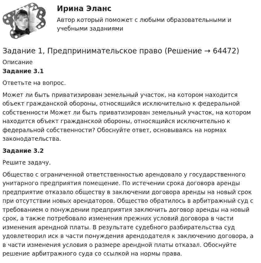      
            Описание
             Задание 3.1 	Ответьте на вопрос.Может ли быть приватизирован земельный участок, на котором находится объект гражданской обороны, относящийся исключительно к федеральной собственности Может ли быть приватизирован земельный участок, на котором находится объект гражданской обороны, относящийся исключительно к федеральной собственности? Обоснуйте ответ, основываясь на нормах законодательства. Задание 3.2	Решите задачу.Общество с ограниченной ответственностью арендовало у государственного унитарного предприятия помещение. По истечении срока договора аренды предприятие отказало обществу в заключении договора аренды на новый срок при отсутствии новых арендаторов. Общество обратилось в арбитражный суд с требованием о понуждении предприятия заключить договор аренды на новый срок, а также потребовало изменения прежних условий договора в части изменения арендной платы. В результате судебного разбирательства суд удовлетворил иск в части понуждения арендодателя к заключению договора, а в части изменения условия о размере арендной платы отказал. Обоснуйте решение арбитражного суда со ссылкой на нормы права.   
            
            
            Задание 1, Предпринимательское правоЗадание 1, Предпринимательское правоЗадание 1 Предприятие располагает двумя видами сырья S1 и S2 соответственно в количествах b1, b2, условных единиц. Из этого сырья может быть изготовлено два вида продукции P1, P2. Для изготовления единицы Pj-го вида продукции необходимо aij единиц Si-го (i=1,2) вида сырья. От реализации одной единицы каждого вида продукции предприятие получает доход C1, C2 ден. ед.Задание 1. Предприятию предстоит крупная торговая сделка. Руководство компании обращается в аудиторскую фирму с просьбой разработать схему налогообложения для данной сделки и соответствующие тексты договоров с контрагентами. Необходимо сформулировать предмет договора.Задание 1 Председатель аттестационной комиссии говорит аттестуемому после того, как он был приглашен в помещение аттестационной комиссии: «Где ваш руководитель? Не пришел? Почему Вы его не предупредили? Переносим Вашу аттестацию, так как присутствие непосредственного руководителя обязательно. Идите, и в следующий раз без руководителя не приходите». Прав ли он? Как поступить аттестуемому?Задание 1 Представить результаты оцененной в Excel модели в форме выходной таблицы функции «ЛИНЕЙН». Вычислить недостающие показатели.Задание 1 При аудите операций с основными средствами установлено: организация приобрела объект основных средств стоимостью 240000 руб. Расходы по транспортировке составили 7200 руб., сторонней организации оплачены погрузочно-разгрузочные работы в сумме 4800 руб.Задание 1, Право социального обеспеченияЗадание 1 Предварительный, текущий и последующий контроль. Задание 2 На предприятие, выпускающим холодильное оборудование, с проверкой приехала ревизионная комиссия. Отразите проведение ревизии (документы, хозяйственные операции) финансовых вложений со стороны бухгалтера и со стороны члена ревизионной комиссии, производящей проверку.Задание 1. Предложите ценовые стратегии и способы коммуникации для предприятия, начинающего производство колбасных изделий. Укажите средства коммуникации и органы печати, которые необходимо использовать для обращения и влияния на: автолюбителей, молодежь, деловых женщин. Ответ обоснуйте. 3Задание 1. Предназначение – это направление, путь, по которому вам предстоит двигаться о жизни. Это цель и образ жизни. Призвание – склонность к тому или иному делу, профессии.Задание 1. Предположим, что в урне находится 10 фишек, занумерованных числами 1, 2, …, 10. Производится последовательное извлечение фишек (с возвращением) до тех пор, пока одна и та же фишка не появится второй раз. Пусть Bk – событие, состоящее в том, что число извлечений равно k. Найти вероятность события Bk.Задание 1. Предположим, что общий объем спроса на пшеницу и общий объем предложения пшеницы на зерновой бирже в месяц характеризуется следующими данными:Задание 1, Предпринимательское право