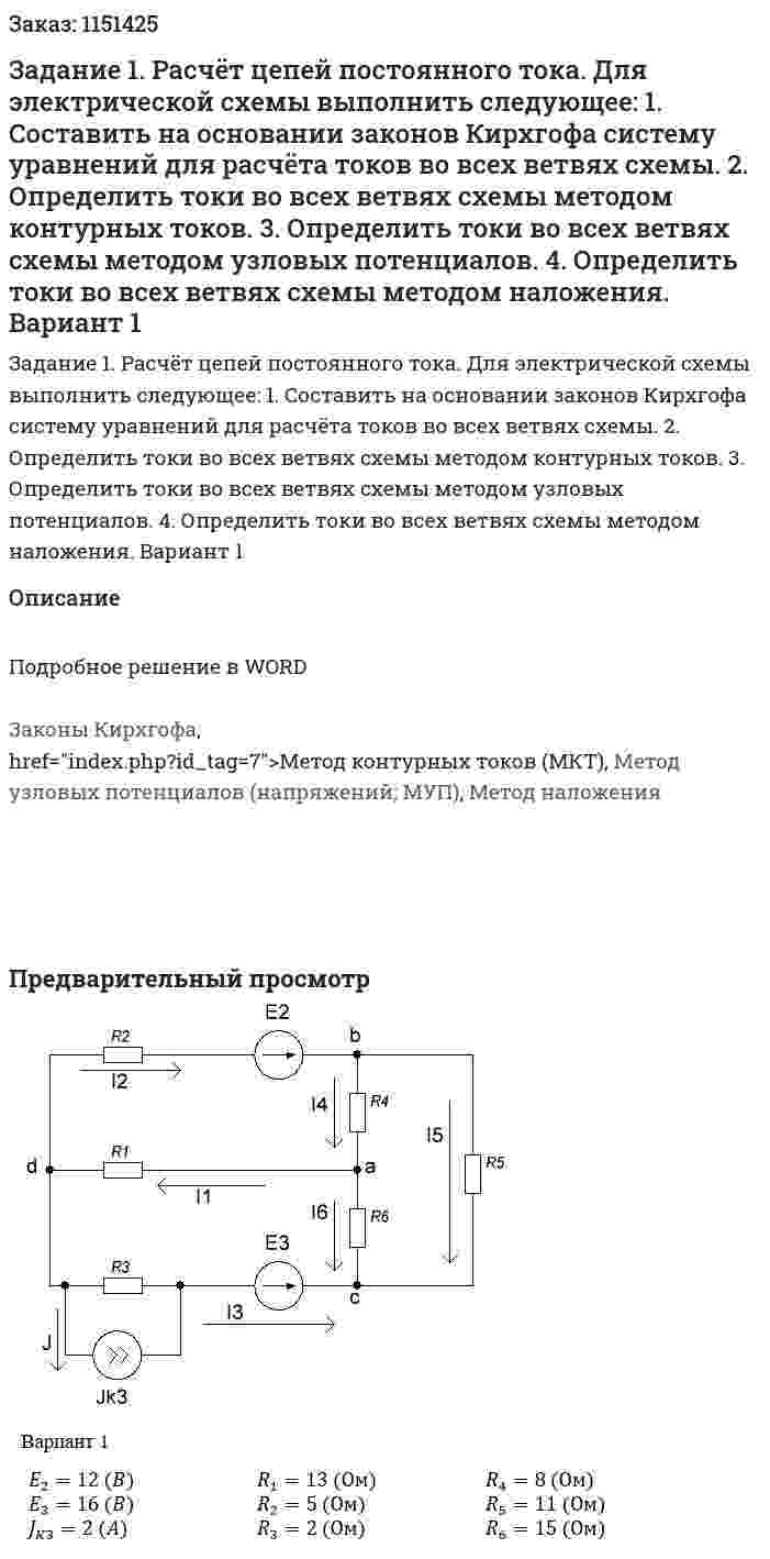 Задание 1. Расчёт цепей постоянного тока. Для электрической схемы выполнить следующее: 1. Составить на основании законов Кирхгофа систему уравнений для расчёта токов во всех ветвях схемы. 2. Определить токи во всех ветвях схемы методом контурных токов. 3. Определить токи во всех ветвях схемы методом узловых потенциалов. 4. Определить токи во всех ветвях схемы методом наложения.   Вариант 1 