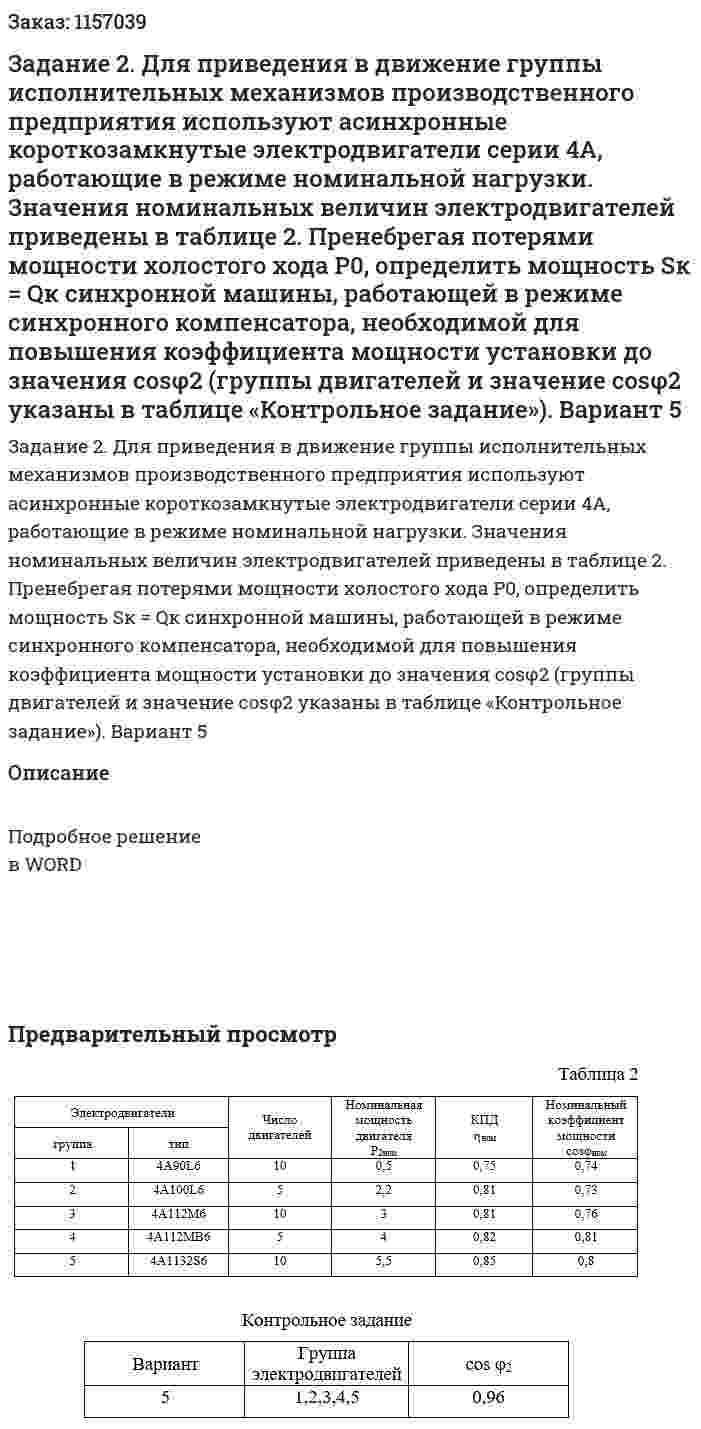 Задание 2. Для приведения в движение группы исполнительных механизмов производственного предприятия используют асинхронные короткозамкнутые электродвигатели серии 4А, работающие в режиме номинальной нагрузки. Значения номинальных величин электродвигателей приведены в таблице 2. Пренебрегая потерями мощности холостого хода Р0, определить мощность  Sк = Qк синхронной машины, работающей в режиме синхронного компенсатора, необходимой для повышения коэффициента мощности установки до значения cosφ2  (группы двигателей и значение  cosφ2 указаны в таблице «Контрольное задание»). Вариант 5 