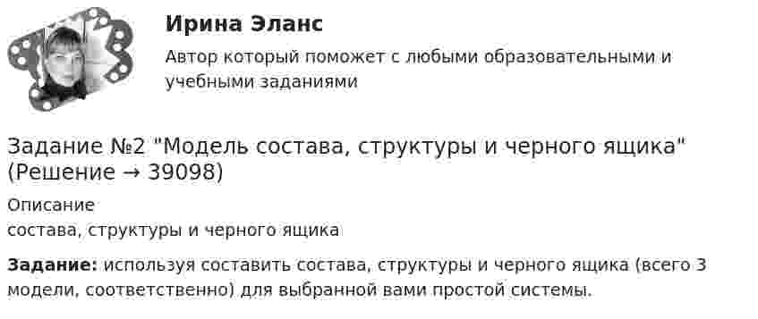      
          Описание
            состава, структуры и черного ящикаЗадание: используя  составить  состава, структуры и черного ящика (всего 3 модели, соответственно) для выбранной вами простой системы.   
            
            
            Задание № 2 К основным невербальным средствам коммуникации относятся: кинестические, просодические, экстралингвистические, такестические, проксемические. Проанализируйте принятые правила невербального поведения в России (по каждому из основных невербальных средствЗадание №2 Модель состава, структуры и черного ящикаЗадание №2 «Обработка и оценка результатов исследования» Цель работы – научиться использовать возможности MS Excel для проведения корреляционного и регрессионного анализа исследовательских данных, планирования и обработки результатов факторного экспериментаЗАДАНИЕ № 2. ПОСТРОЕНИЕ ЭПЮР ВНУТРЕННИХ СИЛОВЫХ ФАКТОРОВЗадание № 2 Пушев и Турчак на автомашине последнего похитили 8-летнего Гоголева. Они требовали у его отца 10 миллионов рублей. Гоголев позвонил домой и через два дня его отец отдал им обозначенную сумму. После этого, решив скрыть совершенные преступления, Пушев и Турчак убили отца и сына.Задание №2. Тема 1 «Теоретические основы товарного менеджмента. Категорийный менеджмент. Формирование и управление ассортиментом товаров»».Задание №2 ЭкономикаЗадание №1 Термин Определение Продукция Товар Товароведение Объекты товароведения Субъекты товароведения Задание №2 Методы классификации Преимущества Недостатки Порядковый метод Серийно-порядковый метод Последовательный методЗАДАНИЕ №1 Тестовые вопросы 1 Финансы предприятий основаны на отношениях: a. трудовых b. социальных c. государственных d. денежных e. правовыхЗадание №1 ЭкономикаЗадание № 2 1. На скамье Жуковского стоит человек и держит в руках стержень длиной l = 2,4 м и массой m = 8 кг, расположенный вертикально по оси вращения скамейки. Скамья с человеком вращается с частотой n1 = 1 c–1. С какой частотой n2 будет вращаться скамья с человеком, если он повернёт стержень в горизонтальное положение? Суммарный момент инерции J человека и скамьи равен 6 кг∙м2.Задание № 2.2 На основании исходных данных произвести начисление заработка рабо-чим - повременщикам (часовые тарифные ставки разработаны на предприятии и утверждены в соответствующем порядке), уральского коэффициента и отразить данные расчеты на счетах бухгалтерского учета. Исходные данные:Задание №22. При сгорании металла массой 3 г образуется его оксид массой 5,67 г. Степень окисления металла в оксиде равна +3. Что это за металл?Задание №2. Анализ кейса «Конфликт в организации». 1. Данный конфликт относится к типу… 2. в этой ситуации виноват… 3. Данный конфликт можно было бы разрешить следующим способом: