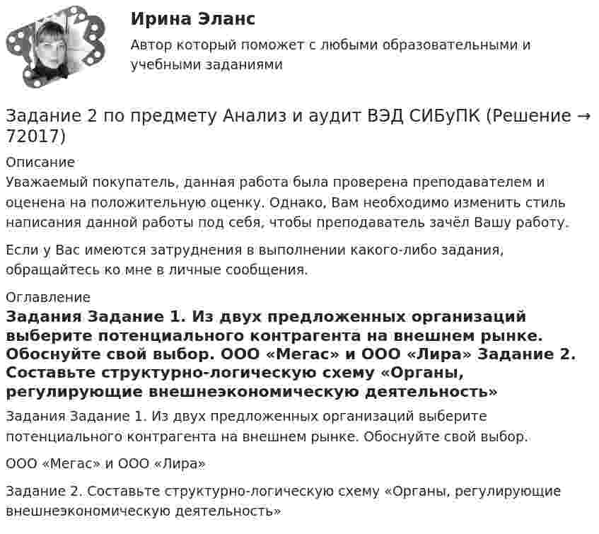     
            Описание
            Уважаемый покупатель, данная работа была проверена преподавателем и оценена на положительную оценку. Однако, Вам необходимо изменить стиль написания данной работы под себя, чтобы преподаватель зачёл Вашу работу. Если у Вас имеются затруднения в выполнении какого-либо задания, обращайтесь ко мне в личные сообщения. 
            Оглавление
            Задания Задание 1. Из двух предложенных организаций выберите потенциального контрагента на внешнем рынке. Обоснуйте свой выбор. ООО «Мегас» и ООО «Лира» Задание 2. Составьте структурно-логическую схему «Органы, регулирующие внешнеэкономическую деятельность»  
            
            
            Задание 2 по Механике жидкости и газа  ВАРИАНТ 16Задание 2 по предмету Анализ и аудит ВЭД СИБуПКЗадание 2 по ПсихологииЗадание 2 По результатам группировки (задание №1) рассчитайте среднее значение факторного признака, а также проведите расчет структурных средних величин (моды и медианы). Сделайте выводы.Задание 2. Последовательность работ проекта описывается сетевым графиком: Найти критический путь при условии, что длительности работ заданы вариантом: 1 2 3 4 5 6 7 8 9 10 11 12 13 14 15Задание 2 Построить линии уровня целевой функции Задачи Линейного Программирования и вектор, показывающий направление роста целевой функции (отдельно для целевых функций из №3-а и №3-б).Задание 2 по ТНКЗадание 2. Организационное проектирование корпораций  в условиях реструктуризацииЗадание 2. Основы российской государственностиЗадание 2. Отразить операции по покупке валюты в Журнале регистрации хозяй-ственных операций. Определить финансовый результат от проведенных операций. Курсовые разницы отразить на счете 91.Задание 2. Оцените свое физическое состояние, выполнив функциональную пробу с приседанием, ортостатическую пробу, пробу Штанге. Проанализируйте полученные результаты и оформите их в виде таблицы.Задание 2. Оцените свое физическое состояние, выполнив функциональную пробу с приседанием, ортостатическую пробу, пробу Штанге. Проанализируйте полученные результаты и оформите их в виде таблицы.. 2Задание 2. Оцените свое физическое состояние, выполнив функциональную пробу с приседанием, ортостатическую пробу, пробу Штанге. Проанализируйте полученные результаты и оформите их в виде таблицы.. 3Задание 2, Пенсионное право