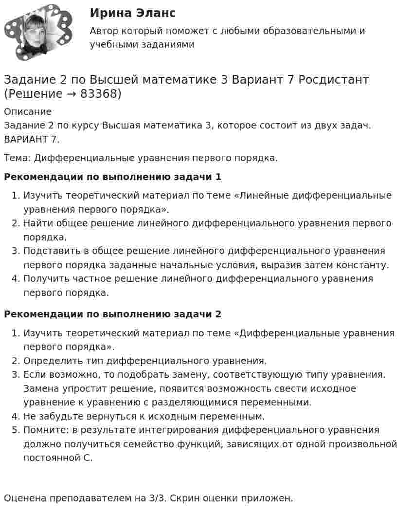     
            Описание
            Задание 2 по курсу Высшая математика 3, которое состоит из двух задач. ВАРИАНТ 7.Тема: Дифференциальные уравнения первого порядка.Рекомендации по выполнению задачи 1 	Изучить теоретический материал по теме «Линейные дифференциальные уравнения первого порядка».	Найти общее решение линейного дифференциального уравнения первого порядка.	Подставить в общее решение линейного дифференциального уравнения первого порядка заданные начальные условия, выразив затем константу.	Получить частное решение линейного дифференциального уравнения первого порядка.Рекомендации по выполнению задачи 2 	Изучить теоретический материал по теме «Дифференциальные уравнения первого порядка».	Определить тип дифференциального уравнения.	Если возможно, то подобрать замену, соответствующую типу уравнения. Замена упростит решение, появится возможность свести исходное уравнение к уравнению с разделяющимися переменными.	Не забудьте вернуться к исходным переменным.	Помните: в результате интегрирования дифференциального уравнения должно получиться семейство функций, зависящих от одной произвольной постоянной С.Оценена преподавателем на 3/3. Скрин оценки приложен.   
            
            
            Задание 2, Пенсионное правоЗадание 2 по Высшей математике 3 Вариант 7 РосдистантЗадание 2 по Механике жидкости и газа  ВАРИАНТ 16Задание 2 по предмету Анализ и аудит ВЭД СИБуПКЗадание 2 по ПсихологииЗадание 2 По результатам группировки (задание №1) рассчитайте среднее значение факторного признака, а также проведите расчет структурных средних величин (моды и медианы). Сделайте выводы.Задание 2. Последовательность работ проекта описывается сетевым графиком: Найти критический путь при условии, что длительности работ заданы вариантом: 1 2 3 4 5 6 7 8 9 10 11 12 13 14 15Задание 2 Определить общие и индивидуальные индексы цены и физического объема, сумму экономии (потерь) за счет изменения цены по данным таблицы. Наименование изделия Цена за единицу, тыс.руб. Объем проданного товара продукции, тыс.шт.Задание 2. Определить положение на рынке. Определяется позиция организации по отношению к конкурентам (доля рынка, конкурентные преимущества и т.д.).Задание 2. Организационное проектирование корпораций  в условиях реструктуризацииЗадание 2. Основы российской государственностиЗадание 2. Отразить операции по покупке валюты в Журнале регистрации хозяй-ственных операций. Определить финансовый результат от проведенных операций. Курсовые разницы отразить на счете 91.Задание 2. Оцените свое физическое состояние, выполнив функциональную пробу с приседанием, ортостатическую пробу, пробу Штанге. Проанализируйте полученные результаты и оформите их в виде таблицы.Задание 2. Оцените свое физическое состояние, выполнив функциональную пробу с приседанием, ортостатическую пробу, пробу Штанге. Проанализируйте полученные результаты и оформите их в виде таблицы.. 2