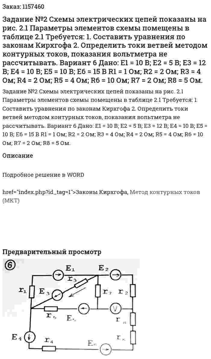 Задание №2 Схемы электрических цепей показаны на рис. 2.1 Параметры элементов схемы помещены в таблице 2.1 Требуется: 1.	Составить уравнения по законам Кирхгофа 2.	Определить токи ветвей методом контурных токов, показания вольтметра не рассчитывать. Вариант 6 Дано:  E1 = 10 В; E2 = 5 В; Е3 = 12 В; Е4 = 10 В; Е5 = 10 В; Е6 = 15 В R1 = 1 Ом; R2 = 2 Ом; R3 = 4 Ом; R4 = 2 Ом; R5 = 4 Ом; R6 = 10 Ом; R7 = 2 Ом; R8 = 5 Ом. 