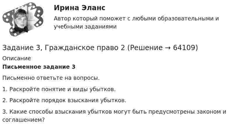      
            Описание
             Письменное задание 3	Письменно ответьте на вопросы.	1.      Раскройте понятие и виды убытков.	2.      Раскройте порядок взыскания убытков.	3.      Какие способы взыскания убытков могут быть предусмотрены законом и соглашением?   
            
            
            Задание 3 Выполнение задания 4 1. Интерпретация данных 4 2. Запись значений в виде вариационного ряда 4 3. Построение интервального ряда распределения 6 4. Расчеты моды и медианы распределения 8 5. Расчет численных характеристик распределения 10Задание 3, Гражданское право 2Задание 3 (Гражданское право 4) РОСДИСТАНТЗадание 3. Живописное решение простого натюрморта состоящего из 4–5 бытовых предметов и 3–4 драпировок составленного в цветовой гамме из родственных цветов. Б., гуашь, формат А2. Искусственное освещение.Задание 3: Какие из известных вам типов вопросов будут наиболее эффективными в следующих ситуациях? Дайте развернутый ответ.Задание 3 «КАСКО»Задание 3 Кредит в 10000 руб. выдан на срок 0,5 года. Сумма погашения кредита равна 12500 руб. года. Найти реальную доходность кредитора, считая темп инфляции за период (за полугодие) кредита, равным (5+N) = 6%.Задание 3.1.1. 1. Построить машину Тьюринга, применимую ко всем словам x1x2…xn в алфавите {a,b} и переводящую их в слово ={ab, если n – чётно, xn, если n – нечётно}. 2. Проверить работу машины Тьюринга над некоторыми словами.Задание 3.1. Определение коэффициента фильтрации по результатам одиночных и кустовых откачек из скважинЗадание 3 3.1. Создайте инструмент для анализа имеющейся базы данных, который позволяет выполнить ряд выборок из массива нужных записей. Формирование критериев запроса автоматизируйте с помощью элементов управления.Задание 3,4.5Задание 3. Writing (Continuous Tenses) ТПУЗадание 3, Административное право 1Задание 3, Административное право 2