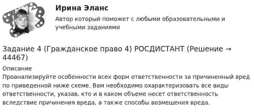     
            Описание
            Проанализируйте особенности всех форм ответственности за причиненный вред по приведенной ниже схеме. Вам необходимо охарактеризовать все виды ответственности, указав, кто и в каком объеме несет ответственность вследствие причинения вреда, а также способы возмещения вреда.  
            
            
            Задание 4, Гражданское право 2Задание 4 (Гражданское право 4) РОСДИСТАНТЗадание 4. Живописное (нюансное) решение простого натюрморта состоящего из 4–5 бытовых предметов и 3–4 драпировок составленного в сближенных холодных цветах. Б., гуашь, формат А2.Задание 4 - Индия вводит тариф на импорт чая в размере $40 за 1 т. Мировая цена составляет $500 за 1 т чая.Задание 4, Конституционное право 2Задание 4 к предмету Анализ и аудит ВЭДЗадание 4, Наследственное правоЗадание 4 4.1. Изучите теоретический материал, представленный ниже. 4.2. Создайте в пакете «Игра в баскетбол» все классы, описывающие данную предметную область. 4.3. Создайте в пакете «Игра в хоккей» все классы, описывающие данную предметную область. 4.4. Загрузите файл Microsoft Visio в курсе для проверки преподавателем. Имя файла – Задание 4.vsd.Задание 4, Административное право 1Задание 4, Административное право 2Задание 4. Анализ вербального поведения героя. Выберите кинофильм, в котором присутствуют сцены, содержащие деловое общение. Фрагмент должен быть не менее 3 минут, в нем должно присутствовать непосредственное диалогическое общение. Затем затранскрибируйте (письменно передайте) содержание реплик персонажей. Проведите:Задание 4 (Вариант 1) Имеются следующие показатели результатов экономической деятельности страны за отчетный год (в фактически действующих ценах, млрд. руб.):Задание 4 (вариант 2) Трехмесячные государственные ценные бумаги реализуются на первичном рынке с дисконтом 2%. Инвестор (юридическое лицо) может вкладывать денежные средства, постоянно покупая в течении года государственные ценные бумаги, или приобрести корпоративные облигации сЗадание 4. Видеоурок Student Life in Oxford