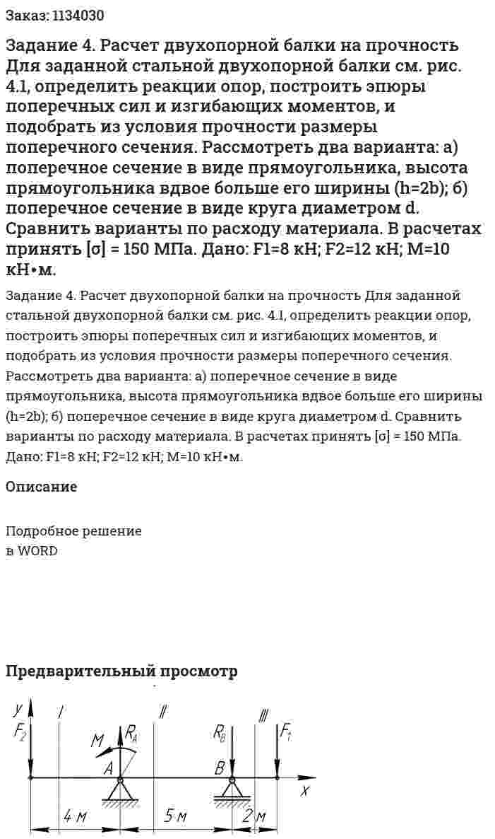 Задание 4. Расчет двухопорной балки на прочность Для  заданной  стальной  двухопорной  балки  см.  рис. 4.1, определить реакции опор, построить эпюры поперечных сил и изгибающих моментов, и подобрать из условия прочности размеры поперечного сечения. Рассмотреть два варианта: а) поперечное сечение в виде прямоугольника, высота прямоугольника вдвое больше его ширины (h=2b); б) поперечное сечение в виде круга диаметром d. Сравнить варианты по расходу материала. В расчетах принять [σ] = 150 МПа. Дано: F1=8 кН; F2=12 кН; М=10 кН∙м. 