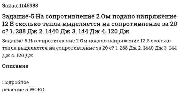 Задание-5 На сопротивление 2 Ом подано напряжение 12 В сколько тепла выделяется на сопротивление за 20 с? 1. 288 Дж 2. 1440 Дж 3. 144 Дж 4. 120 Дж 