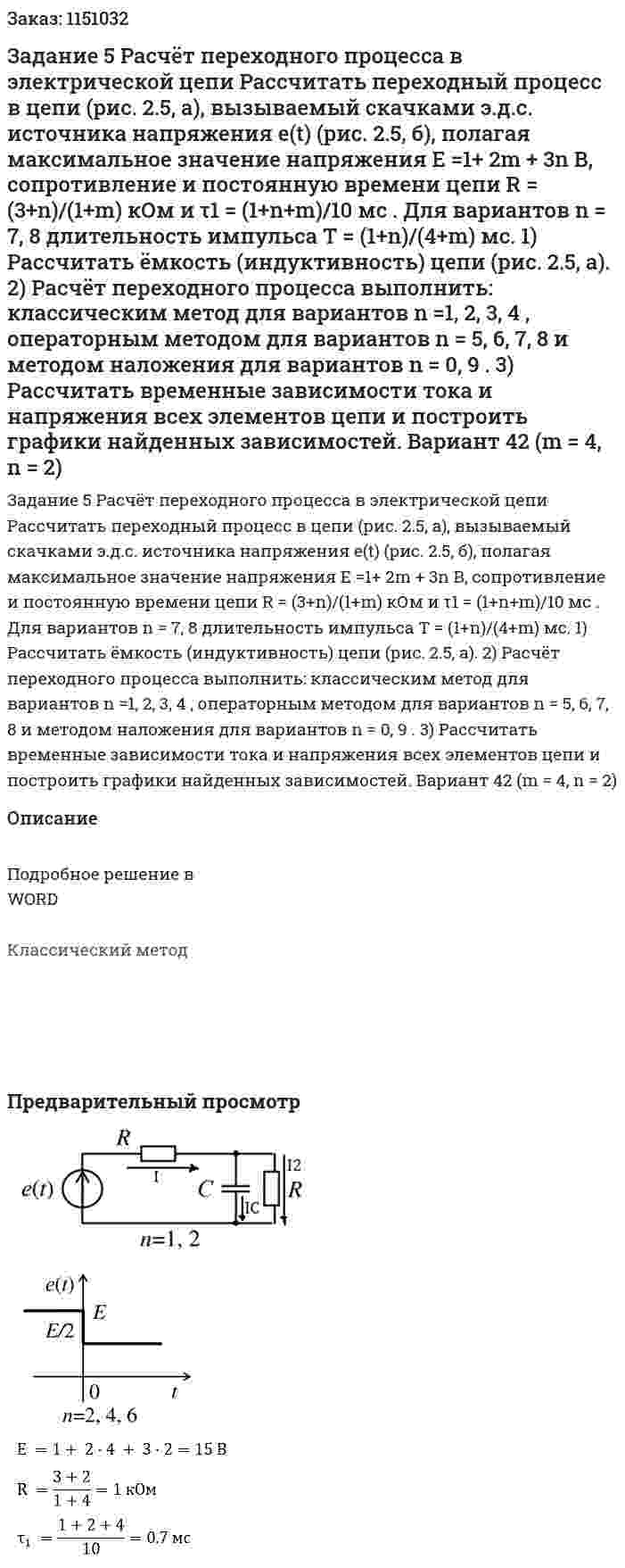 Задание 5 Расчёт переходного процесса в электрической цепи  Рассчитать переходный процесс в цепи (рис. 2.5, а), вызываемый скачками э.д.с. источника напряжения e(t) (рис. 2.5, б), полагая максимальное значение напряжения E =1+ 2m + 3n В, сопротивление и постоянную времени цепи R = (3+n)/(1+m) кОм и τ1 = (1+n+m)/10 мс . Для вариантов n = 7, 8 длительность импульса T = (1+n)/(4+m) мс.  1) Рассчитать ёмкость (индуктивность) цепи (рис. 2.5, а).  2) Расчёт переходного процесса выполнить: классическим метод для вариантов n =1, 2, 3, 4 , операторным методом для вариантов n = 5, 6, 7, 8 и методом наложения для вариантов n = 0, 9 .  3) Рассчитать временные зависимости тока и напряжения всех элементов цепи и построить графики найденных зависимостей. Вариант 42 (m = 4, n = 2) 