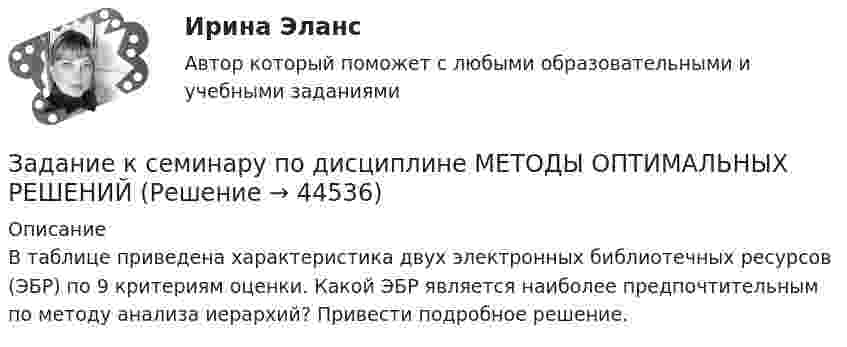     
            Описание
            В таблице приведена характеристика двух электронных библиотечных ресурсов (ЭБР) по 9 критериям оценки. Какой ЭБР является наиболее предпочтительным по методу анализа иерархий? Привести подробное решение.  
            
            
            ЗАДАНИЕ К СЕМИНАРУ №3 (для уровня Beginner) по дисциплине Английский язык как язык международного общения ИМЭСЗадание к семинару по дисциплине МЕТОДЫ ОПТИМАЛЬНЫХ РЕШЕНИЙЗадание к семинару по международной торговлеЗадание к теме 1Задание к теме 10Задание к теме 10 В судебное заседание о расторжении брака Киселевы представили на утверждение мирового судьи следующее соглашение:Задание к теме 10 В ходе проверки соблюдения законности в исправительной колонии прокурором выявлены факты регулярного использования некачественных продуктов в столовой колонииЗАДАНИЕ К СЕМИНАРУ №1 (для уровня Beginner) по дисциплине Английский язык как язык международного общения ИМЭСЗадание к семинару №1 по дисциплине Высшая математикаЗАДАНИЕ К СЕМИНАРУ №1 по дисциплине МаркетингЗАДАНИЕ К СЕМИНАРУ №1 по дисциплине: «ПОЛИТОЛОГИЯ»ЗАДАНИЕ К СЕМИНАРУ №2 (для уровня Beginner) по дисциплине Английский язык как язык международного общения ИМЭСЗадание к семинару №2 по дисциплине Высшая математикаЗАДАНИЕ К СЕМИНАРУ №2 по дисциплине Маркетинг
