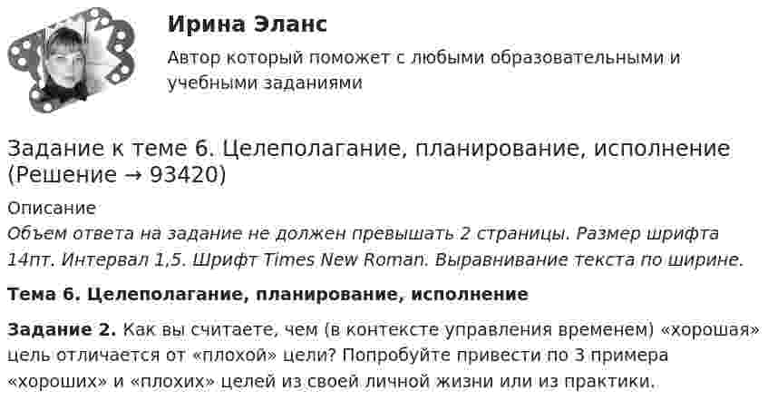    
            Описание
             Объем ответа на задание не должен превышать 2 страницы. Размер шрифта 14пт. Интервал 1,5. Шрифт Times New Roman. Выравнивание текста по ширине.   Тема 6. Целеполагание, планирование, исполнение    Задание 2. Как вы считаете, чем (в контексте управления временем) «хорошая» цель отличается от «плохой» цели? Попробуйте привести по 3 примера «хороших» и «плохих» целей из своей личной жизни или из практики.   
            
            
            Задание к теме 6 Рекламная деятельность в коммерческой сфереЗадание к теме 6. Целеполагание, планирование, исполнение Задание к теме 7Задание к теме 7 «Государственный кредит и государственный долг» Вариант 1. На основе официальных данных Министерства финансов РФ и/или Центрального Банка России заполните таблицу, проведите анализ и сделайте вывод о характере динамики и причинах.Задание к теме 7 «Государственный кредит и государственный долг» Вариант 2. Найдите статистические данные и сделайте заключение о структуре государственного долга Новосибирской области или другого субъекта Федерации за последние 5 лет.Задание к теме 7. Логистическое управление запасамиЗадание к теме 8. Задание к теме 5. Учет финансовых результатов и санкционирования расходов в бюджетных учрежденияхЗадание к теме 5. Учет финансовых результатов и санкционирования расходов в бюджетных учреждениях Задача 1. Начислена арендная плата в размере 10000 руб. за пользование помещением. Оприходовано в кассу 10000 руб. с лицевого счета. Произвести оплату за аренду с поставщиками через подотчетное лицо. Составить бухгалтерские проводки.Задание к теме 6Задание к теме 6.Задание к теме 6.  1.   Дайте сравнительную характеристику коммерческим и некоммерческим организациям. Заполните таблицу.Задание к теме 6. Заполнить таблицу Первая революция 1905—1907 гг.: причины, характер, результаты Причины революции Цели революции Этапы революции и основные события на каждом этапе Итоги революции Значение революцииЗадание к теме 6 Необходимо решить ситуационные задачи, отразив хозяйственные операции на счетах бухгалтерского учета в Регистрационном журнале хозяйственных операций (Приложение 1).