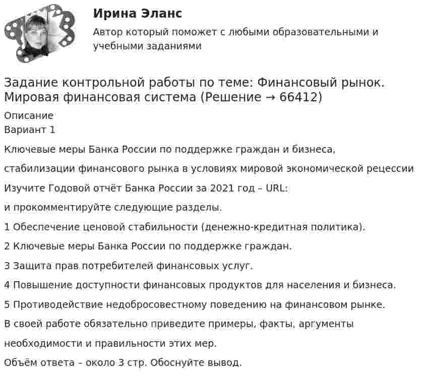      
            Описание
            Вариант 1Ключевые меры Банка России по поддержке граждан и бизнеса,стабилизации финансового рынка в условиях мировой экономической рецессииИзучите Годовой отчёт Банка России за 2021 год – URL:и прокомментируйте следующие разделы.1 Обеспечение ценовой стабильности (денежно-кредитная политика).2 Ключевые меры Банка России по поддержке граждан.3 Защита прав потребителей финансовых услуг.4 Повышение доступности финансовых продуктов для населения и бизнеса.5 Противодействие недобросовестному поведению на финансовом рынке.В своей работе обязательно приведите примеры, факты, аргументынеобходимости и правильности этих мер.Объём ответа – около 3 стр. Обоснуйте вывод.   
            
            
            Задание контрольной работы к темам 1 - 3 «Финансовая политика государства»Задание контрольной работы по теме: Финансовый рынок. Мировая финансовая системаЗадание контрольной работы по теме:  Финансовый рынок. Мировая финансовая система Вариант 2Задание контрольной работы состоит из двух частей: теоретической (задание 1) и практической (задания 2-3). При выполнении контрольной работы необходимо: - задание 1 выполнить в печатном виде, оформить и распечатать на формате А4; - при ответе на вопросы задания 1 воспользоваться прилагаемой литературой; - задания 2-3 выполнить в электронном видеЗадание конфликтологияЗадание конфликты с ОТВЕТАМИ Задание которое необходимо было выполнить: Используя Европейскую Конвенцию о защите прав человека и основных свобод, Вам необходимо составить жалобу в Европейский сЗадание Истец И. П. Михеев 1975 года рождения, парикмахер, проживает в городе N, ул. Восточная, д. 4, кв. 73. Рано утром 1 января 2017 года, возвращаясь из гостей, он переходил ул. Малышева и был сбит машиной. Истец утверждает, что машину не видел, так как страдает плохим зрением и в гостях разбил очки.задание : «Каждый студент проходит тестирование по следующим методикам: Методика диагностики личности на мотивацию к успеху Т. Элерса; Опросник Басса-Дарки; Тест на уровень субъективного контроля (Тест УСК) Дж. Роттера;Задание Какие отрасли психологии решают следующие задачи. 1. оценить эффективность воздействия телепередачи на зрителей. 2. установить психологические причины преступности среди молодежи.Задание к выполнению контрольной работы 1. Рассчитайте токи короткого замыкания в относительных единицах на высоком и низком напряжениях, для своего варианта, выберите электрооборудование, расчет произведите только по трем точкам. (задание на 29 вариант изображено на рисунке 1 в демо-файле)Задание к задаче 1 1. Выполнить экономический анализ задачи и сделать выводы, что вы выбираете в качестве изучаемого показателя (Y), и что в качестве влияющего (Х). Постройте поле корреляции результата и фактора и сформулируйте гипотезу о форме связи.Задание: Классифицируйте, представленные ниже затраты предприятия общественного питания по категориям и направлениям учета. Затраты основные (прямые) накладные (косвенные) переменные постоянные Мука Соль Заработная плата лепщиков Заработная плата операторов Заработная плата сотрудников отдела Заработная плата администрации Расходы на содержание и эксплуатацию оборудования Топливо и энергия на технологические нуждыЗадание: Классифицируйте, представленные ниже затраты предприятия общественного питания по категориям и направлениям учета. Мука Соль Заработная плата лепщиков