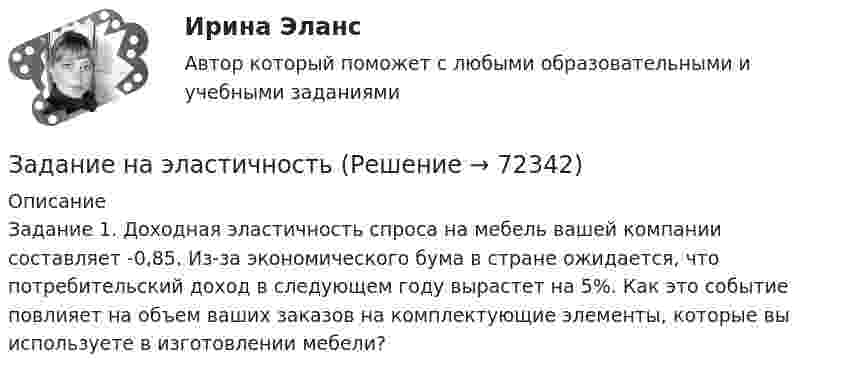      
            Описание
            Задание 1. Доходная эластичность спроса на мебель вашей компании составляет -0,85. Из-за экономического бума в стране ожидается, что потребительский доход в следующем году вырастет на 5%. Как это событие повлияет на объем ваших заказов на комплектующие элементы, которые вы используете в изготовлении мебели?   
            
            
            Задание на учебную практикуЗадание на эластичностьЗадание на эластичность-2Задание: необходимо заполнить таблицу и указать основные понятия (не менее пяти) и проблемы (не менее трех) в рамках изученных философских дисциплин.Задание: необходимо заполнить таблицу и указать основные понятия (не менее пяти) и проблемы (не менее трех) в рамках изученных философских дисциплин. № НаименованиеЗадание: необходимо заполнить таблицу и указать основные понятия (не менее пяти) и проблемы (не менее трех) в рамках изученных философских дисциплин. № Наименование философской дисциплины Основные понятия Основные философские проблемы 1. ОнтологияЗадание: необходимо заполнить таблицу, указав наименование дисциплины и ее содержание, основные понятия (не менее трех), и раскрыть одну из проблем для каждой из изученных философских дисциплин, в рамках курса «Философия».Задание: Найдите статистические данные и сделайте заключение о структуре государственного долга Новосибирской области или другого субъекта Федерации за последние 5 лет.Задание на контрольную работу по дисциплине «Теоретическая механика» включает в себя 3 раздела: статика, кинематика, динамика. В контрольной работе студент должен: Раздел. СтатикаЗадание на логическую функцию от 3 переменныхЗадание на определение операционного и финансового рискаЗадание. Написать программу-игру «Крестики-нолики». Описание: Кре́стики-но́лики — логическая игра между двумя противниками на квадратном поле 3 на 3 клетки или бо́льшего размера (вплоть до «бесконечного поля»). Один из игроков играет «крестиками», второй — «ноликами». ОглавлениеЗадание: Написать функцию вычисления корня нечетной степени из числа а. где a – любое вещественное число (абсолютно точный вещественный поиск). Использовать бинарный поиск. Оценка 5. ОглавлениеЗадание. Написать этапы движения жалобы в ЕСПЧ с указанием статей Регламента на каждый этап.
