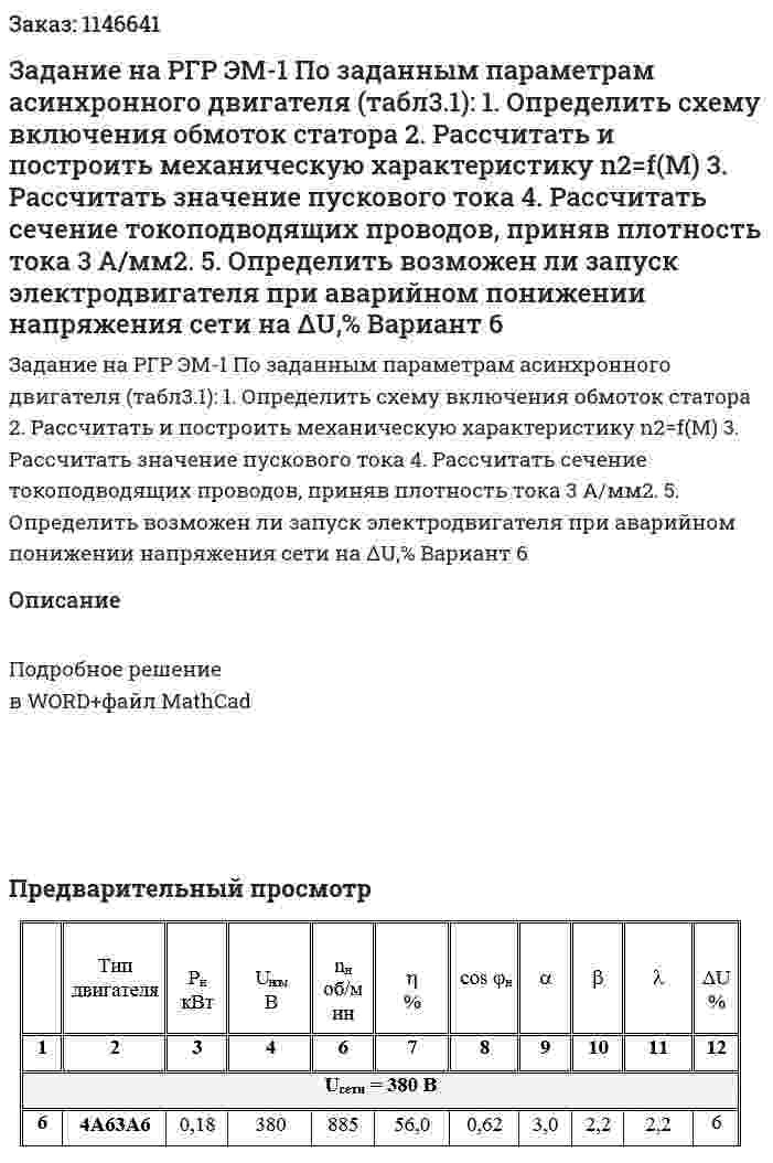 Задание на РГР ЭМ-1 По заданным параметрам асинхронного двигателя (табл3.1): 1. Определить схему включения обмоток статора 2. Рассчитать и построить механическую характеристику n2=f(M) 3. Рассчитать значение пускового тока 4. Рассчитать сечение токоподводящих проводов, приняв плотность тока 3 А/мм2. 5. Определить возможен ли запуск электродвигателя при аварийном понижении напряжения сети на ΔU,% Вариант 6 