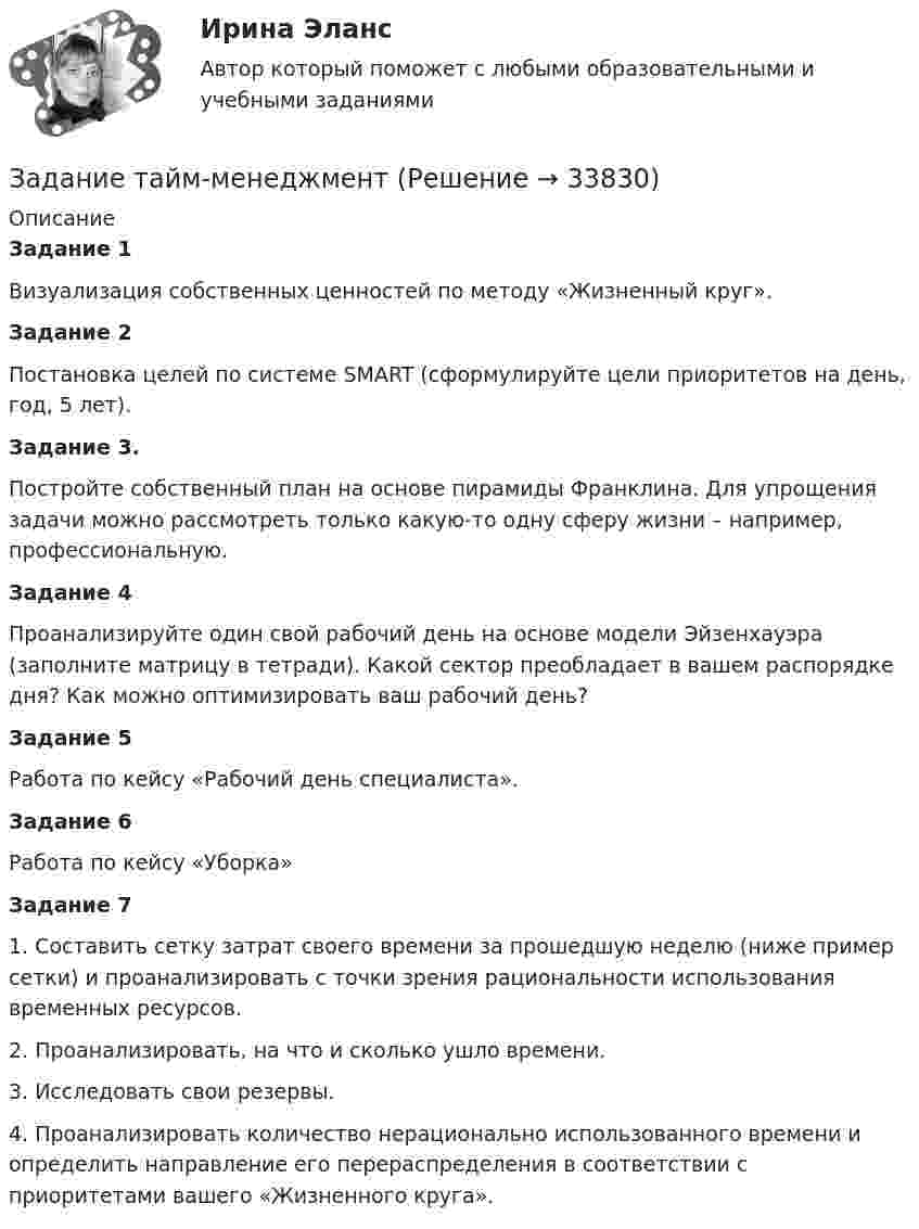      
          Описание
          Задание 1Визуализация собственных ценностей по методу «Жизненный круг».Задание 2Постановка целей по системе SMART (сформулируйте цели приоритетов на день, год, 5 лет).Задание 3.Постройте собственный план на основе пирамиды Франклина. Для упрощения задачи можно рассмотреть только какую-то одну сферу жизни – например, профессиональную.Задание 4Проанализируйте один свой рабочий день на основе модели Эйзенхауэра (заполните матрицу в тетради). Какой сектор преобладает в вашем распорядке дня? Как можно оптимизировать ваш рабочий день?Задание 5Работа по кейсу «Рабочий день специалиста».Задание 6Работа по кейсу «Уборка»Задание 71. Составить сетку затрат своего времени за прошедшую неделю (ниже пример сетки) и проанализировать с точки зрения рациональности использования временных ресурсов.2. Проанализировать, на что и сколько ушло времени.3. Исследовать свои резервы.4. Проанализировать количество нерационально использованного времени и определить направление его перераспределения в соответствии с приоритетами вашего «Жизненного круга».  
            
            
            ЗАДАНИЕ Страхование (3.6 - БФ - Э.3.21) ОЗФ+ЗФЗадание тайм-менеджментЗадание Тема 10Задание Тема 6Задание ТК-12 При посещении следственного изолятора с целью проверки исполнения закона прокурор установил, что обвиняемый Иванов незаконно помещен в карцер. Прокурор вынес постановление, обязывающее администрацию изолятора освободить его из карцера.Задание ТК-13 эконометрикаЗадание ТК-14. Статистика. 100%Задание Составьте номера счетов бюджетного учета, используя, разряды 18 – 23, которые образуют Код счета бюджетного учета. Исходная информация Бюджетная деятельность: 1. Увеличение стоимости капитальных вложений в оборудование – иное движимое имущество учреждения;Задание Составьте номера счетов бюджетного учета, используя, разряды 18 – 23, которые образуют Код счета бюджетного учета. Исходная информация Бюджетная деятельность: 1. Увеличение стоимости капитальных вложений в оборудование – иное движимое имущество учреждения; 2. Увеличение стоимости материалов на стоимость услуг транспортной организации;Задание Ставится задача исследовать, как влияет заявленная потребность в работниках (EMPLDEC_Q) на количество безработных в среднем за период в млн. чел (UNEMPL_Q) в России.Задание Ставится задача исследовать, как влияет индекс промышленного произ-водства (по ОКВЭД IP_EA_M) на среднедушевые денежные доходы населения (HHI_M) (рублей в месяц). Первый показатель – цепной индекс, где за базу (100%) взят уровень 2002 года.Задание Ставится задача исследовать, как влияет индекс промышленного производства (по ОКВЭД IP_EA_M) на среднедушевые денежные доходы населения (HHI_M) (рублей в месяц). Первый показатель – цепной индекс, где за базу (100%) взят уровень 2002 года.Задание Ставится задача исследовать, как влияет индекс реальных инвестиций в основной капитал (INVFC_Q_DIRI) на реальные денежные доходы (HHI_M_DIRI). Оба показателя – цепные индексы, где за базу (100%) взят уровень прошлых лет (1994 и 2002 соответственно).Задание Ставится задача исследовать, как влияет размер средней номинальной заработной платы (WAG_C_Q в руб.) на среднедушевые денежные доходы населения (HHI_M в руб.) в России.