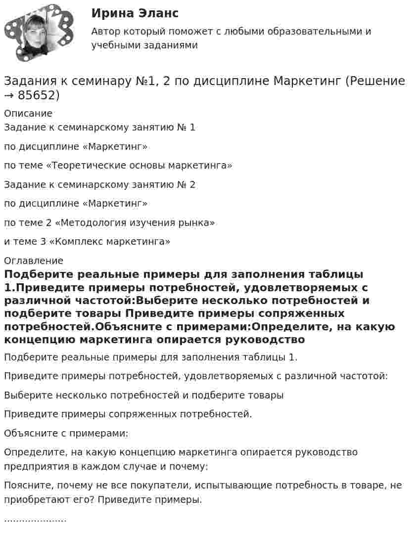      
            Описание
            Задание к семинарскому занятию № 1по дисциплине «Маркетинг» по теме «Теоретические основы маркетинга»Задание к семинарскому занятию № 2по дисциплине «Маркетинг» по теме 2 «Методология изучения рынка»и теме 3 «Комплекс маркетинга» 
            Оглавление
            Подберите реальные примеры для заполнения таблицы 1.Приведите примеры потребностей, удовлетворяемых с различной частотой:Выберите несколько потребностей и подберите товары Приведите примеры сопряженных потребностей.Объясните с примерами:Определите, на какую концепцию маркетинга опирается руководство предприятия в каждом случае и почему:Поясните, почему не все покупатели, испытывающие потребность в товаре, не приобретают его? Приведите примеры......................  
            
            
            Задания контрольной работы (студент выбирает вариант самостоятельно) Тема: Организация кредитования в банкеЗадания к семинару №1, 2 по дисциплине МаркетингЗадания к тексту 3 1. Определите, к какому виду письма относится данное письмо: 2. Из текста письма на английском языке выберите выражения-клише для написания деловых писем. С типовыми фразами для написания писем можно ознакомиться в таблице ниже. 3. Определите части делового письма в Тексте 3, заполните таблицу.Задания к теме 1 • В чем различие между информационной безопасностью в широком и узком смысле? • Назовите основные категории информационной безопасности и кратко охарактеризуйте их. • Каково соотношение между ценностью информации и временем? • От каких факторов зависит себестоимость информации?Задания к теме 1. Задание 1. Проверьте правильность увязки (согласованности) отдельных показателей, отраженных в различных формах годовой отчетности. Разработайте аналитические таблицы, в которых найдут отражение результаты сопоставления отдельных показателей отчетности:✔️Задания к теме 1. Задание 1. Составьте кластер «Сущность управленческого анализа и его значение в деятельности организации» (укажите все известные вам теоретические основы управленческого анализа и укажите их взаимосвязь).Задания к теме 2. Задание 1. По данным бухгалтерского баланса осуществите: а) горизонтальный анализ. Выявите резкие изменения отдельных статей. Сделайте выводы. б) вертикальный анализ. Определите изменение структуры активов и пассивов баланса. Для выполнения задания используйте бухгалтерскуюЗадания для проверочных работ: 1. Практическая работа №1 «Основные теории развития мировой экономики и мировой торговли» В работе необходимо отразить содержание основных теоретических концепций, описывающих развитие мировой экономики и мировой торговли.Задания для промежуточной аттестации по дисциплине «Муниципальное право»Задания для самостоятельной (дистанционной) работы студентов по дисциплине «Физическая культура»Задания для самостоятельной работы студентов  направленность (профиль)  _МагистрЗадания. Защита прав потребителей РАНХИГСЗадания к  квалификационному экзамену по учету в банкахЗАДАНИЯ К КОНТРОЛЬНОЙ РАБОТЕ №3 1. Напишите следующие прилагательные в сравнительной и превосходной степени: beautiful, good, pale, thin, lazy, bad, hot, difficult, dirty, short, long, interest¬ing, deep, young