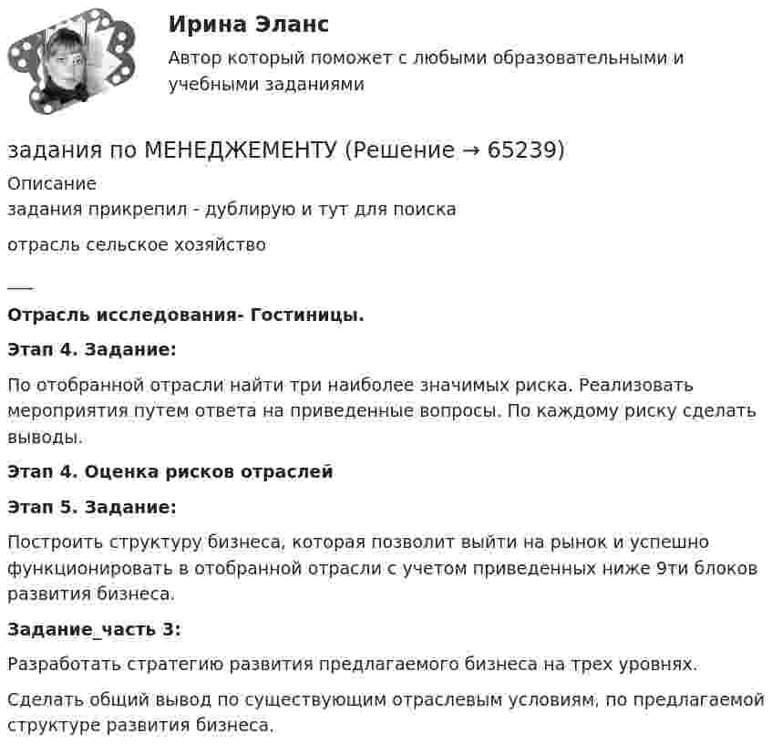     
            Описание
            задания прикрепил - дублирую и тут для поискаотрасль сельское хозяйство___Отрасль исследования- Гостиницы.Этап 4. Задание:По отобранной отрасли найти три наиболее значимых риска. Реализовать мероприятия путем ответа на приведенные вопросы. По каждому риску сделать выводы.  Этап 4. Оценка рисков отраслей Этап 5. Задание:Построить структуру бизнеса, которая позволит выйти на рынок и успешно функционировать в отобранной отрасли с учетом приведенных ниже 9ти блоков развития бизнеса.  Задание_часть 3:	Разработать стратегию развития предлагаемого бизнеса на трех уровнях.	Сделать общий вывод по существующим отраслевым условиям, по предлагаемой структуре развития бизнеса.    
            
            
             Задания по матрице смежности взвешенного орграфазадания по МЕНЕДЖЕМЕНТУЗадания по МенеджментуЗадания по методике Изобразительного искусства. ЗАДАНИЕ № 1. Таблица на тему Развитие личности ребенка в изобразительной деятельностиЗадания по методике Изобразительного искусства. ЗАДАНИЕ № 4. Письменная работа для студентов:  « Актуальность, ценность и предполагаемый результат обучения по программе ИЗО ( на материалах программы В.С. Кузина) »Задания по МетрологииЗадания по микроэкономике (вариант 7)Задания по естествознанию. 5.	Различия и сходства способов, методов, критериев познания в естественнонаучном знании и гуманитарном знании в виде таблицы. Педагогика ТГПУ им. Л. Н. ТолстогоЗадания по естествознанию. Педагогика ТГПУ им. Л. Н. Толстого задания по информатикеЗадания по Конституционному правузадания по корпоративному правуЗадания по криминологии / Три любые задания / Задания для практических занятийЗадания по Курсу Управление проектами